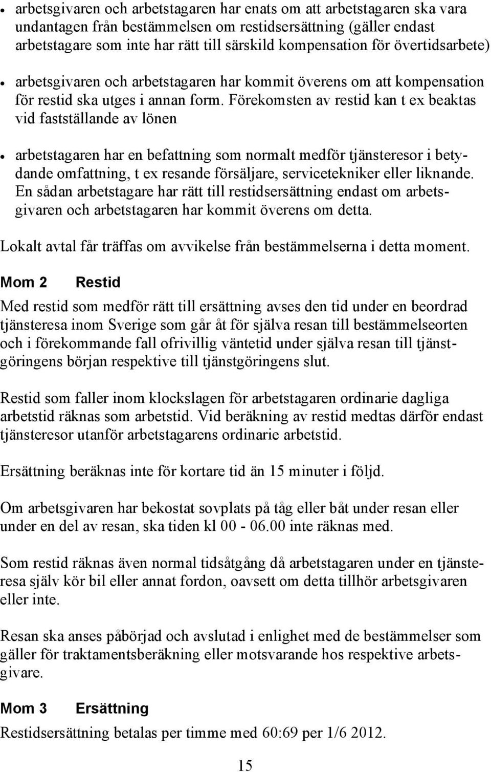 Förekomsten av restid kan t ex beaktas vid fastställande av lönen arbetstagaren har en befattning som normalt medför tjänsteresor i betydande omfattning, t ex resande försäljare, servicetekniker