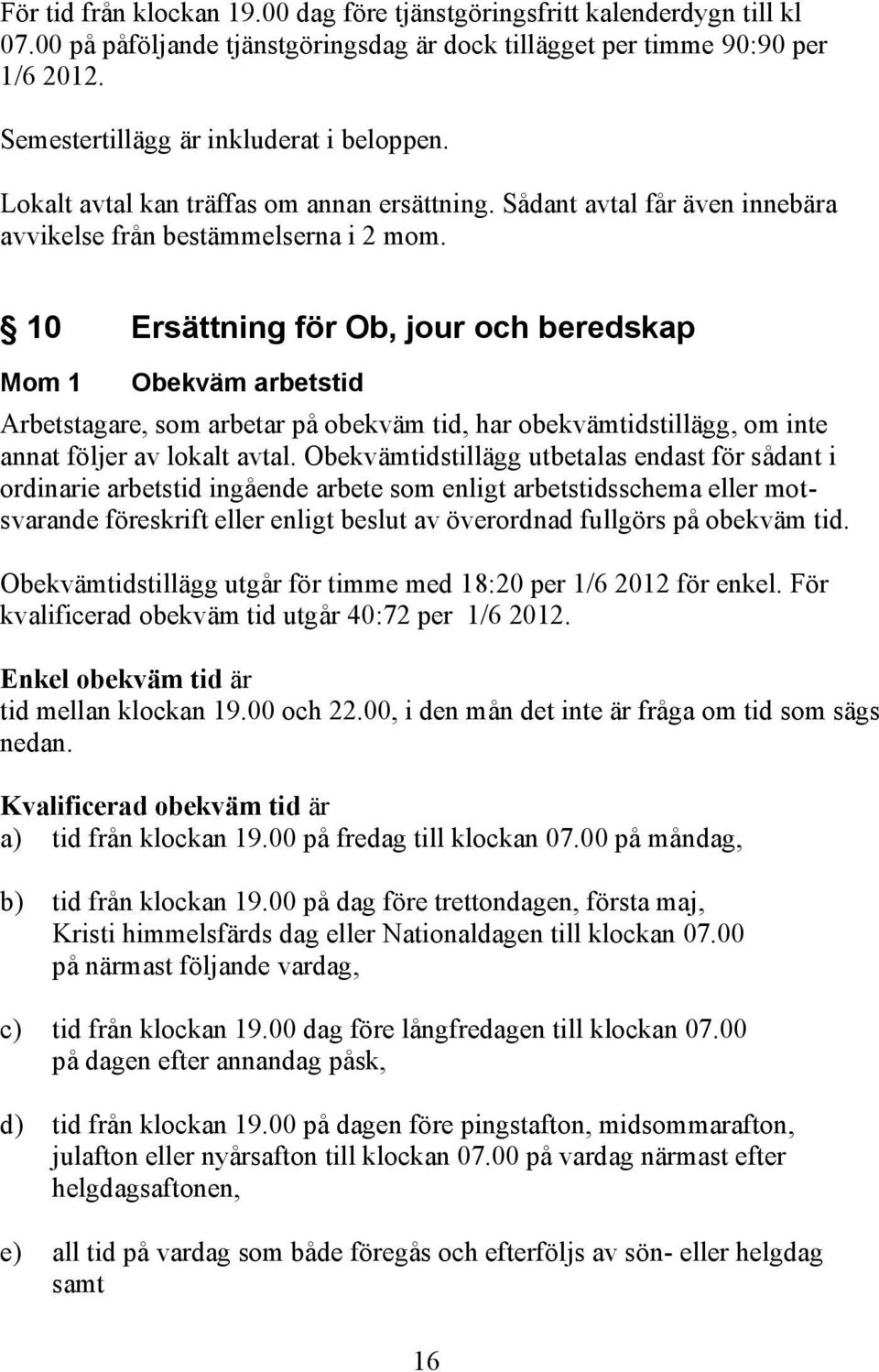 10 Ersättning för Ob, jour och beredskap Mom 1 Obekväm arbetstid Arbetstagare, som arbetar på obekväm tid, har obekvämtidstillägg, om inte annat följer av lokalt avtal.