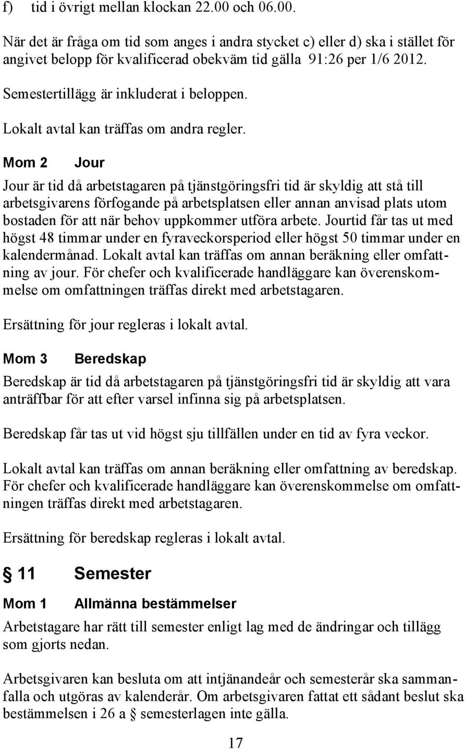 Mom 2 Jour Jour är tid då arbetstagaren på tjänstgöringsfri tid är skyldig att stå till arbetsgivarens förfogande på arbetsplatsen eller annan anvisad plats utom bostaden för att när behov uppkommer