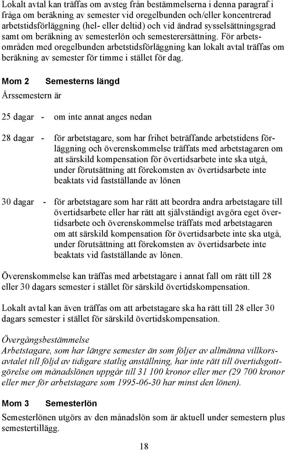 För arbetsområden med oregelbunden arbetstidsförläggning kan lokalt avtal träffas om beräkning av semester för timme i stället för dag.