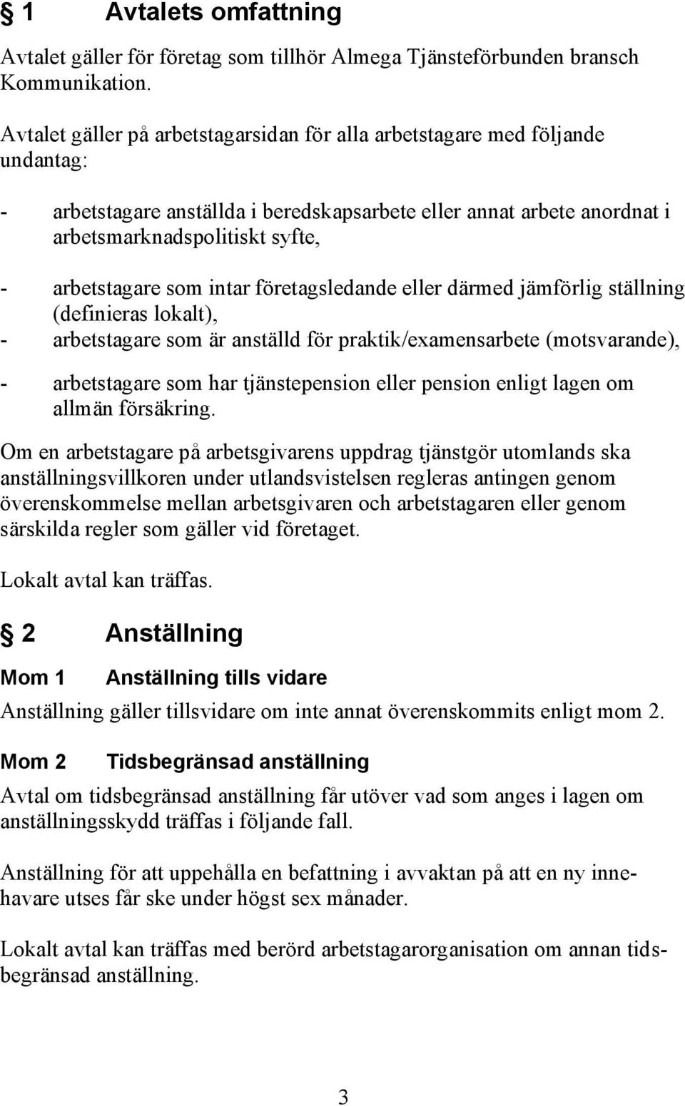 som intar företagsledande eller därmed jämförlig ställning (definieras lokalt), - arbetstagare som är anställd för praktik/examensarbete (motsvarande), - arbetstagare som har tjänstepension eller