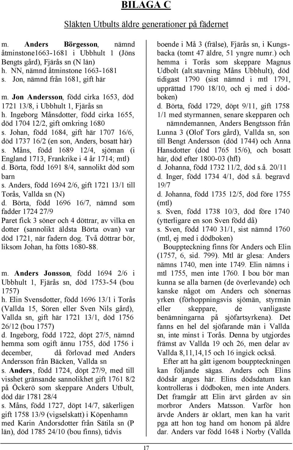 Johan, född 1684, gift här 1707 16/6, död 1737 16/2 (en son, Anders, bosatt här) s. Måns, född 1689 12/4, sjöman (i England 1713, Frankrike i 4 år 1714; mtl) d.