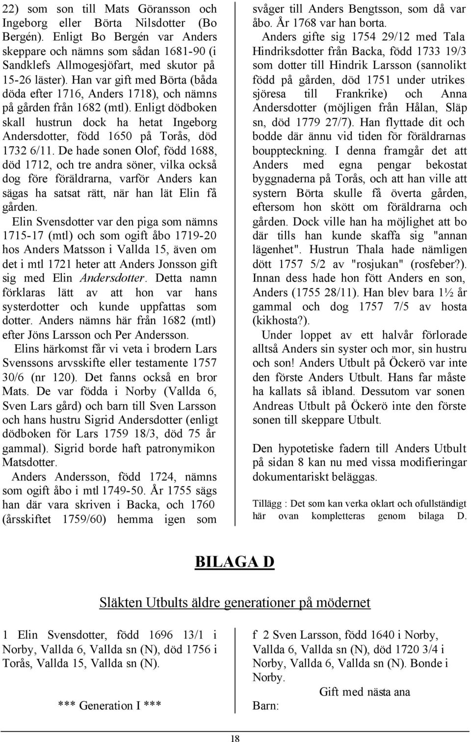 Han var gift med Börta (båda döda efter 1716, Anders 1718), och nämns på gården från 1682 (mtl). Enligt dödboken skall hustrun dock ha hetat Ingeborg Andersdotter, född 1650 på Torås, död 1732 6/11.