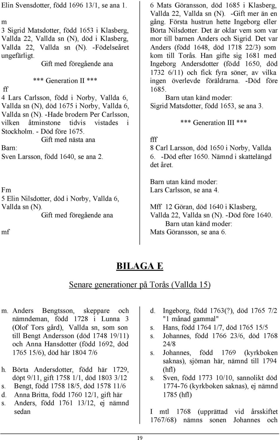 -Hade brodern Per Carlsson, vilken åtminstone tidvis vistades i Stockholm. - Död före 1675. Gift med nästa ana Barn: Sven Larsson, född 1640, se ana 2.