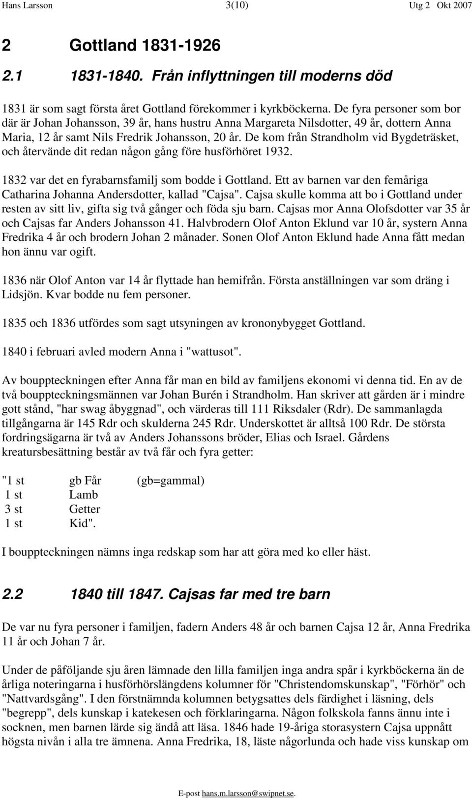 De kom från Strandholm vid Bygdeträsket, och återvände dit redan någon gång före husförhöret 1932. 1832 var det en fyrabarnsfamilj som bodde i Gottland.