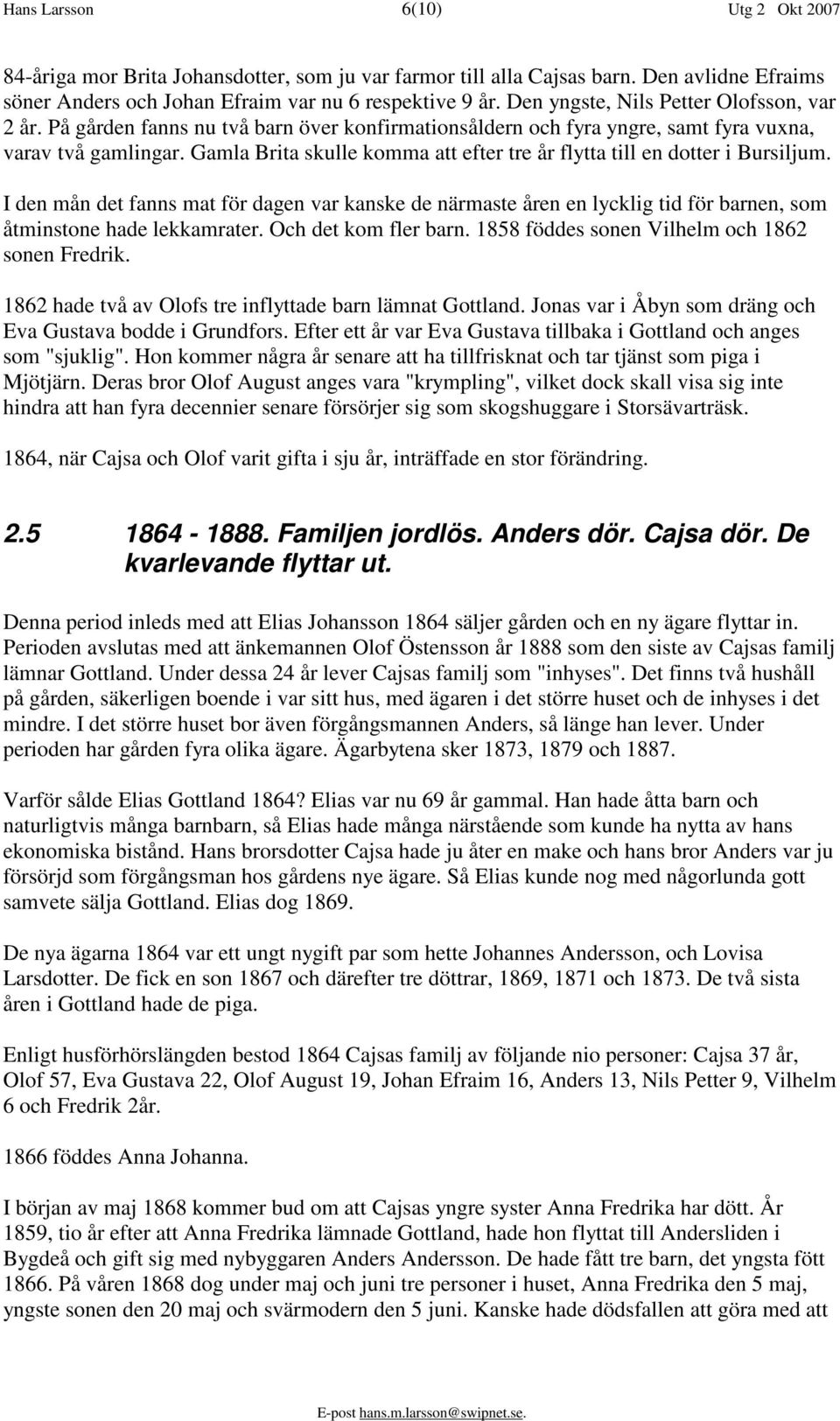 Gamla Brita skulle komma att efter tre år flytta till en dotter i Bursiljum. I den mån det fanns mat för dagen var kanske de närmaste åren en lycklig tid för barnen, som åtminstone hade lekkamrater.