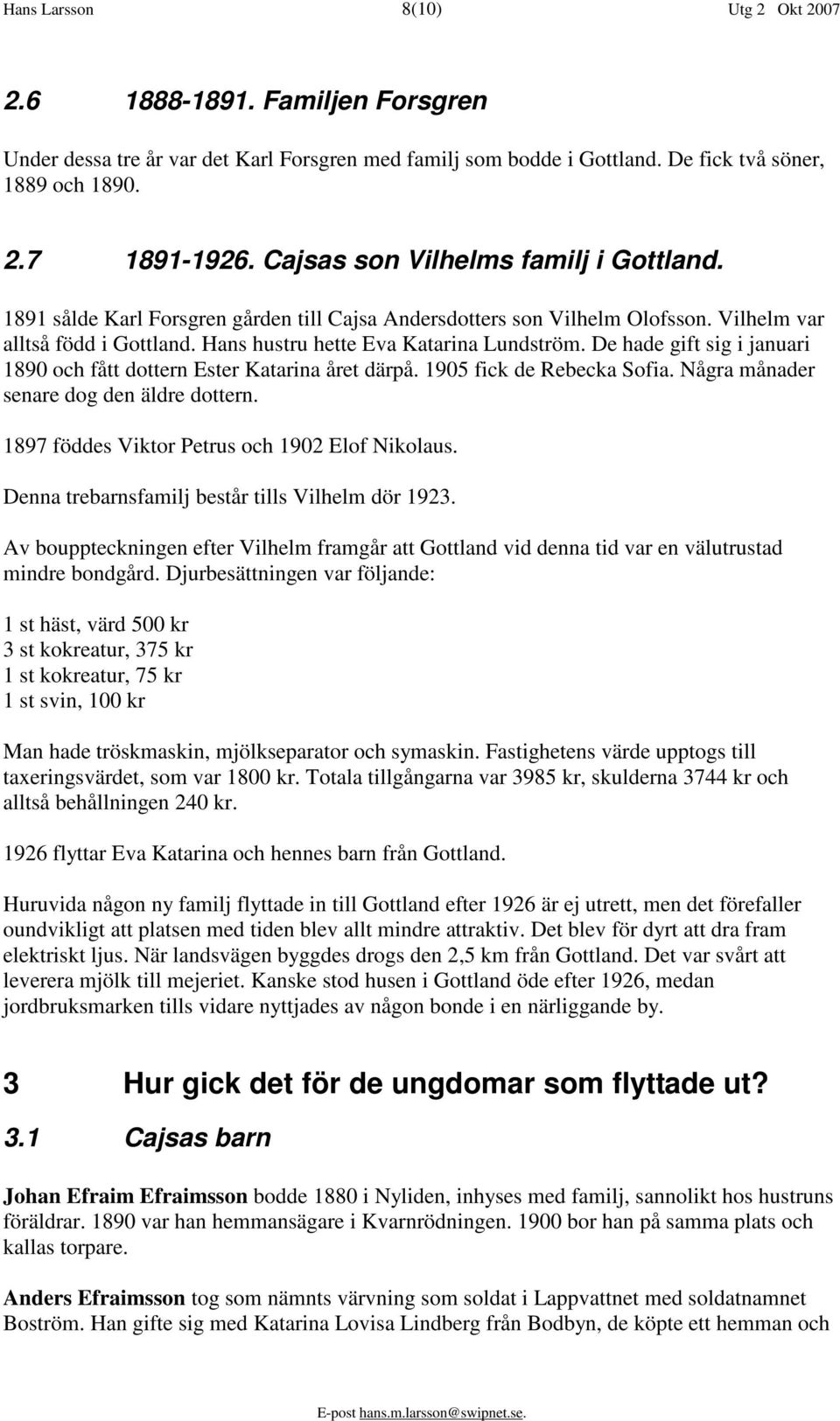 De hade gift sig i januari 1890 och fått dottern Ester Katarina året därpå. 1905 fick de Rebecka Sofia. Några månader senare dog den äldre dottern. 1897 föddes Viktor Petrus och 1902 Elof Nikolaus.