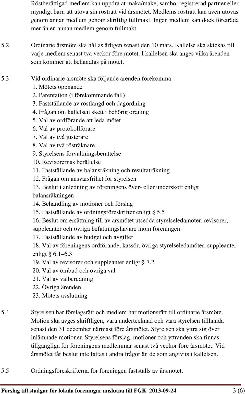 2 Ordinarie årsmöte ska hållas årligen senast den 10 mars. Kallelse ska skickas till varje medlem senast två veckor före mötet. I kallelsen ska anges vilka ärenden som kommer att behandlas på mötet.