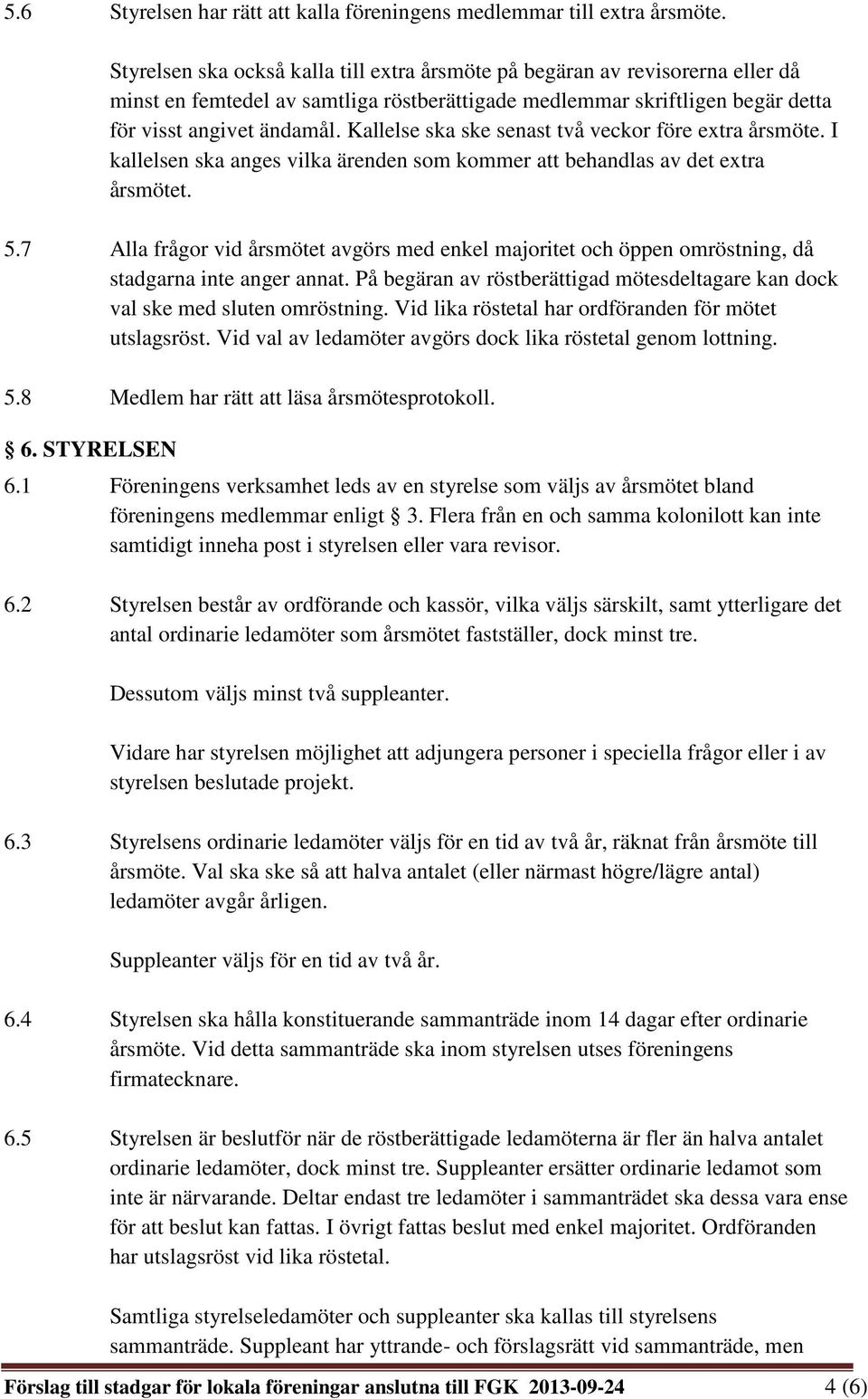 Kallelse ska ske senast två veckor före extra årsmöte. I kallelsen ska anges vilka ärenden som kommer att behandlas av det extra årsmötet. 5.