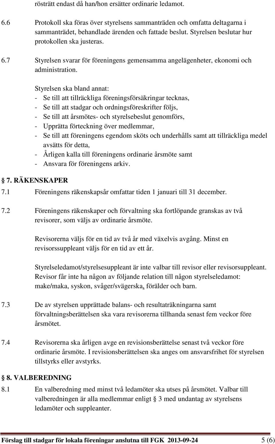 Styrelsen ska bland annat: - Se till att tillräckliga föreningsförsäkringar tecknas, - Se till att stadgar och ordningsföreskrifter följs, - Se till att årsmötes- och styrelsebeslut genomförs, -