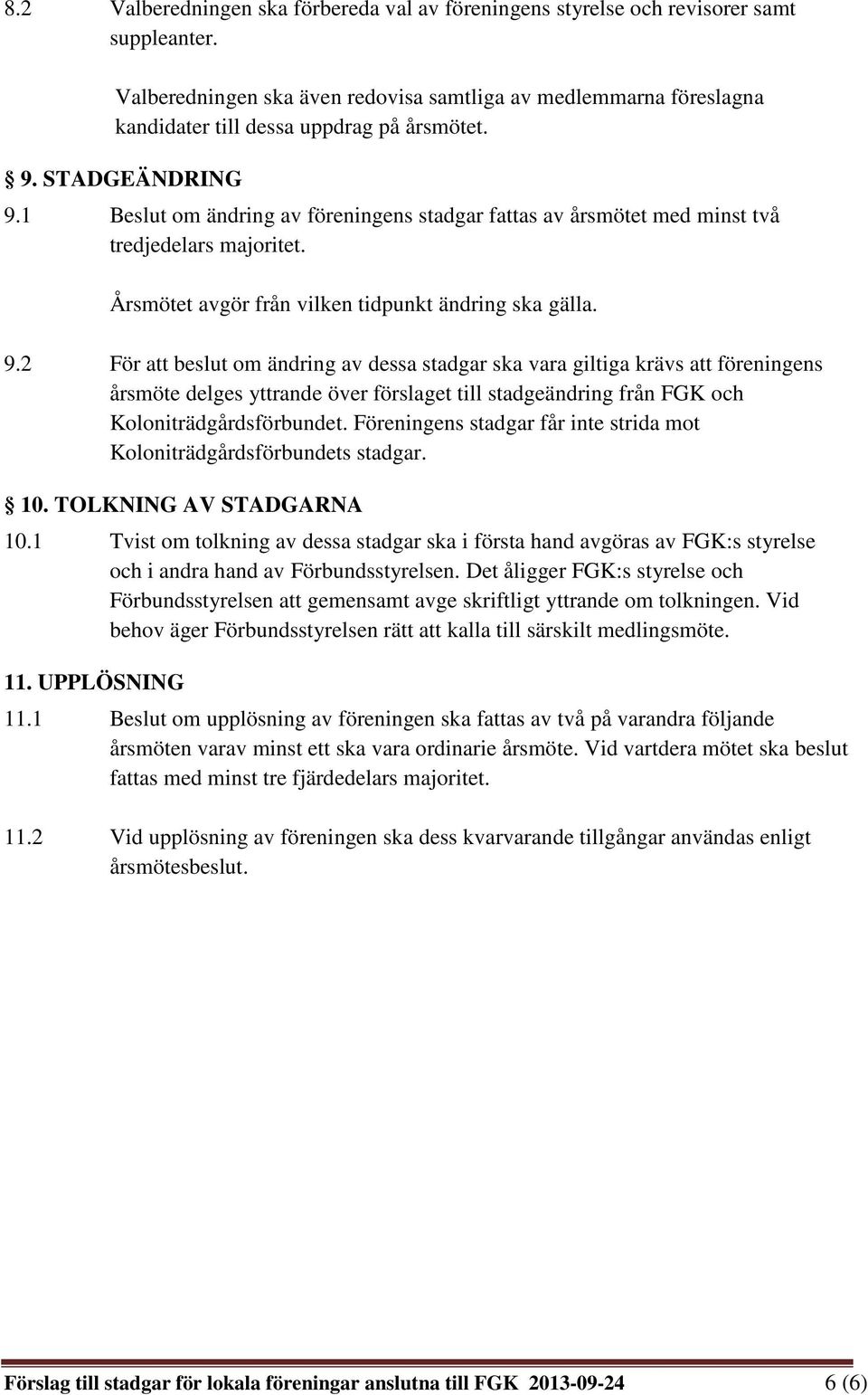 1 Beslut om ändring av föreningens stadgar fattas av årsmötet med minst två tredjedelars majoritet. Årsmötet avgör från vilken tidpunkt ändring ska gälla. 9.