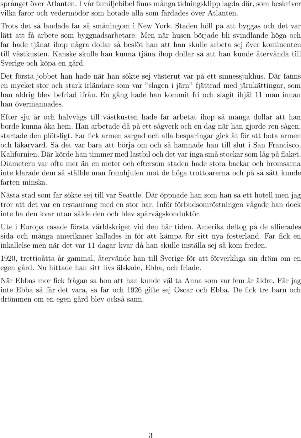 Men när husen började bli svindlande höga och far hade tjänat ihop några dollar så beslöt han att han skulle arbeta sej över kontinenten till västkusten.