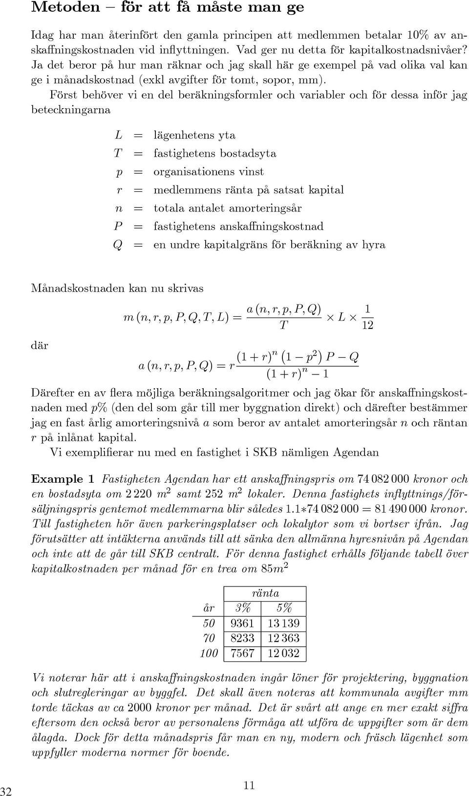 Först behöver vi en del beräkningsformler och variabler och för dessa inför jag beteckningarna L = lägenhetens yta T = fastighetens bostadsyta p = organisationens vinst r = medlemmens ränta på satsat