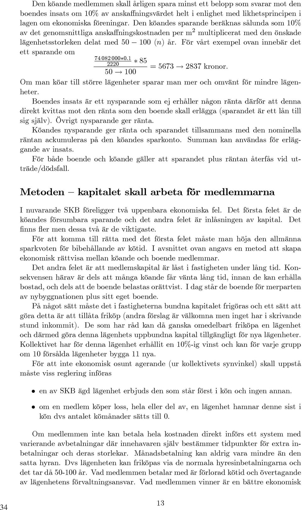 För vårt exempel ovan innebär det ett sparande om 74 082 000 0.1 2220 85 = 5673 2837 kronor. 50 100 Om man köar till större lägenheter sparar man mer och omvänt för mindre lägenheter.