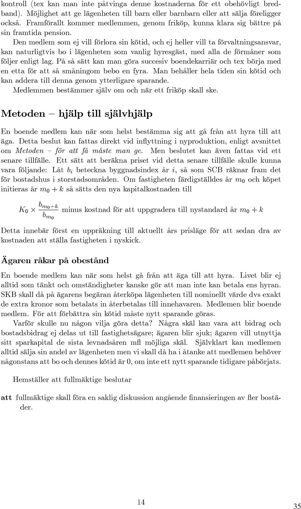 Den medlem som ej vill förlora sin kötid, och ej heller vill ta förvaltningsansvar, kan naturligtvis bo i lägenheten som vanlig hyresgäst, med alla de förmåner som följer enligt lag.