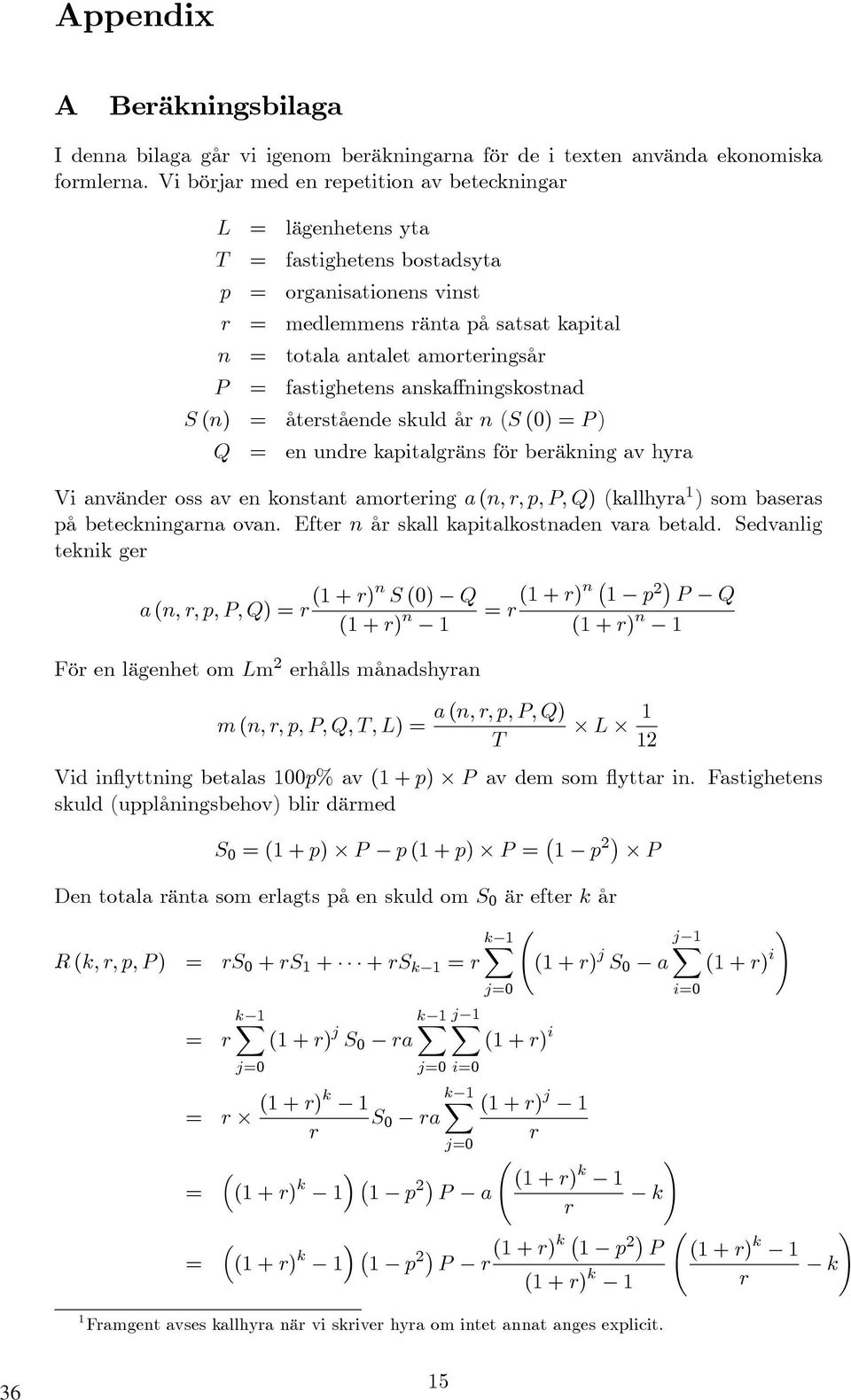 fastighetens anskaffningskostnad S (n) = återstående skuld år n (S (0) = P ) Q = en undre kapitalgräns för beräkning av hyra Vi använder oss av en konstant amortering a (n,r,p,p,q) (kallhyra 1 ) som