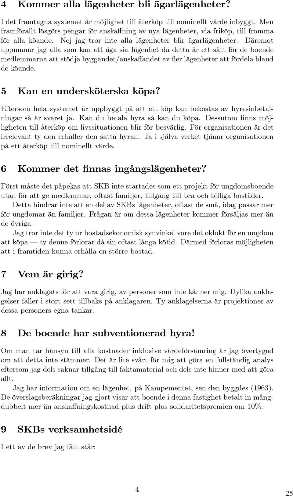 Däremot uppmanar jag alla som kan att äga sin lägenhet då detta är ett sätt för de boende medlemmarna att stödja byggandet/anskaffandet av fler lägenheter att fördela bland de köande.