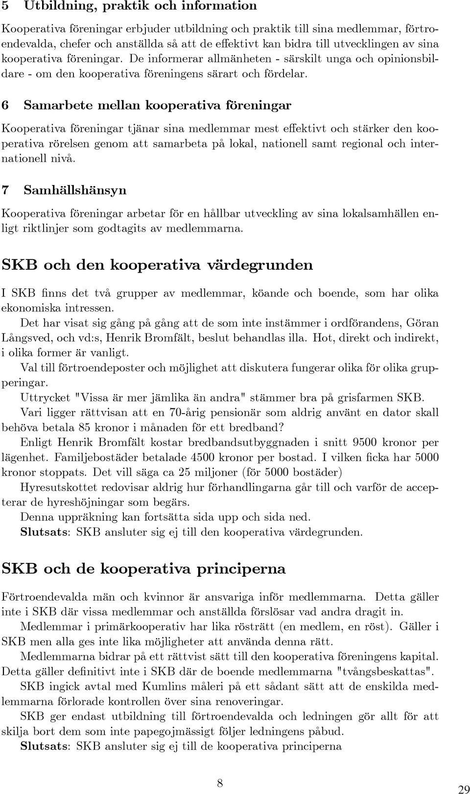 6 Samarbete mellan kooperativa föreningar Kooperativa föreningar tjänar sina medlemmar mest effektivt och stärker den kooperativa rörelsen genom att samarbeta på lokal, nationell samt regional och