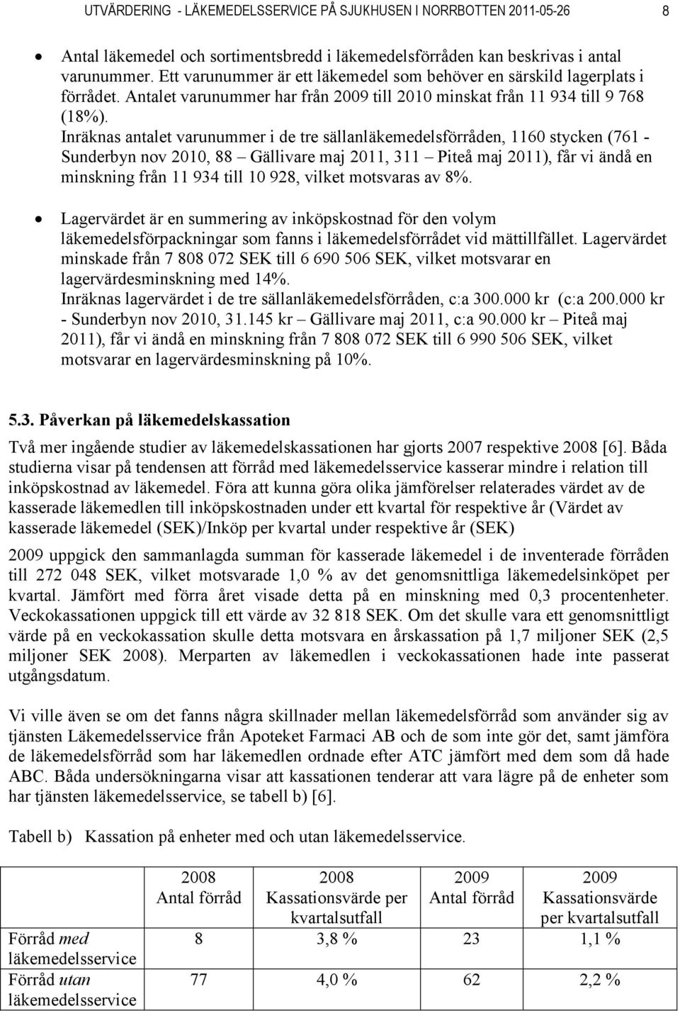 Inräknas antalet varunummer i de tre sällanläkemedelsförråden, 1160 stycken (761 - Sunderbyn nov 2010, 88 Gällivare maj 2011, 311 Piteå maj 2011), får vi ändå en minskning från 11 934 till 10 928,