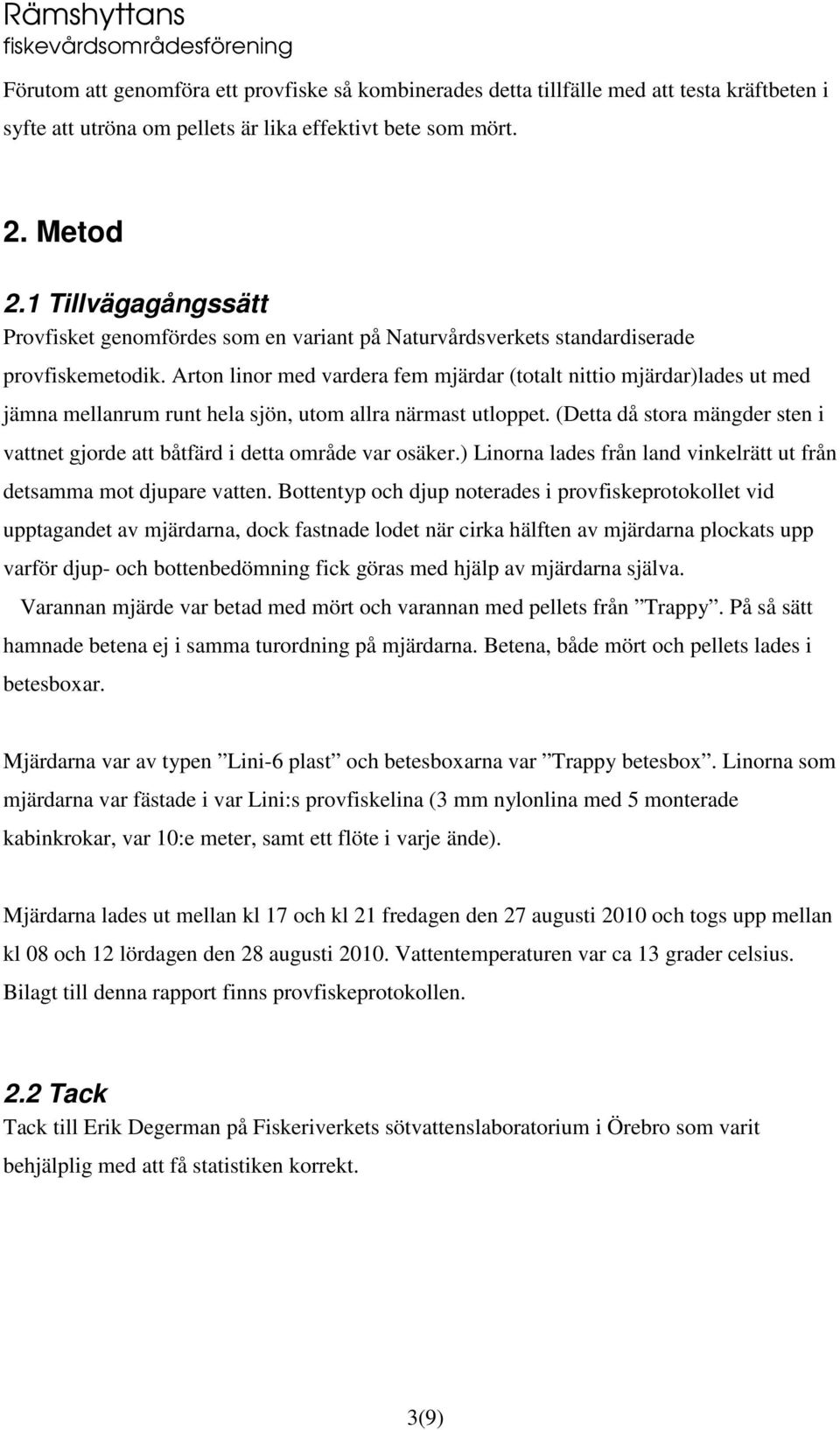 Arton linor med vardera fem mjärdar (totalt nittio mjärdar)lades ut med jämna mellanrum runt hela sjön, utom allra närmast utloppet.