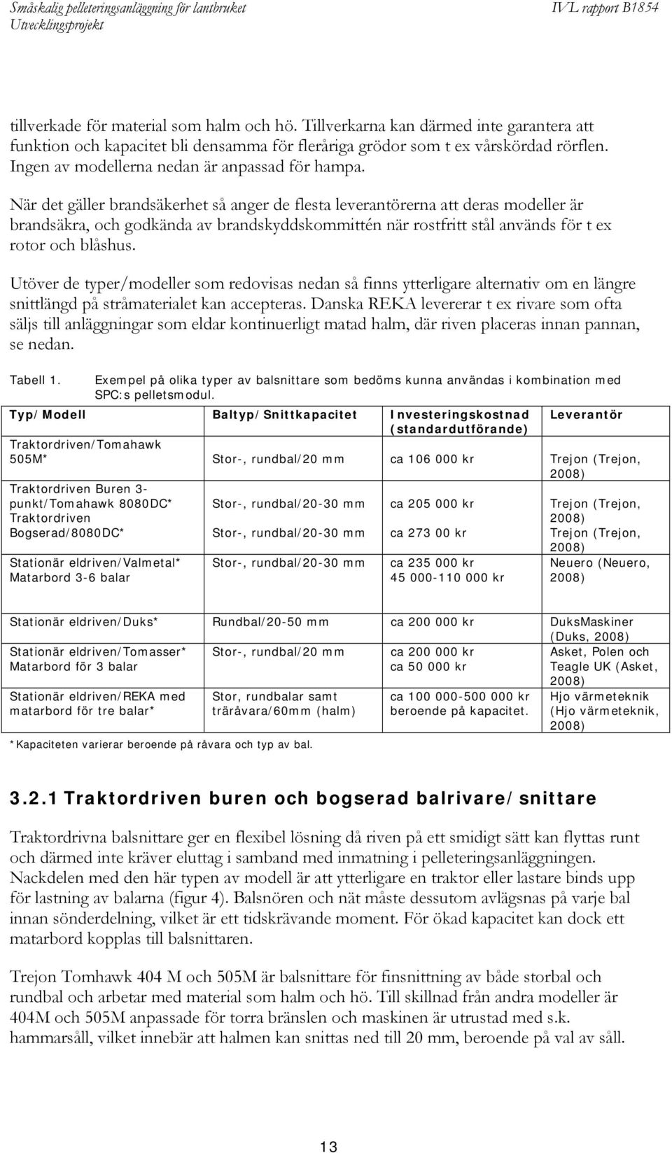 När det gäller brandsäkerhet så anger de flesta leverantörerna att deras modeller är brandsäkra, och godkända av brandskyddskommittén när rostfritt stål används för t ex rotor och blåshus.