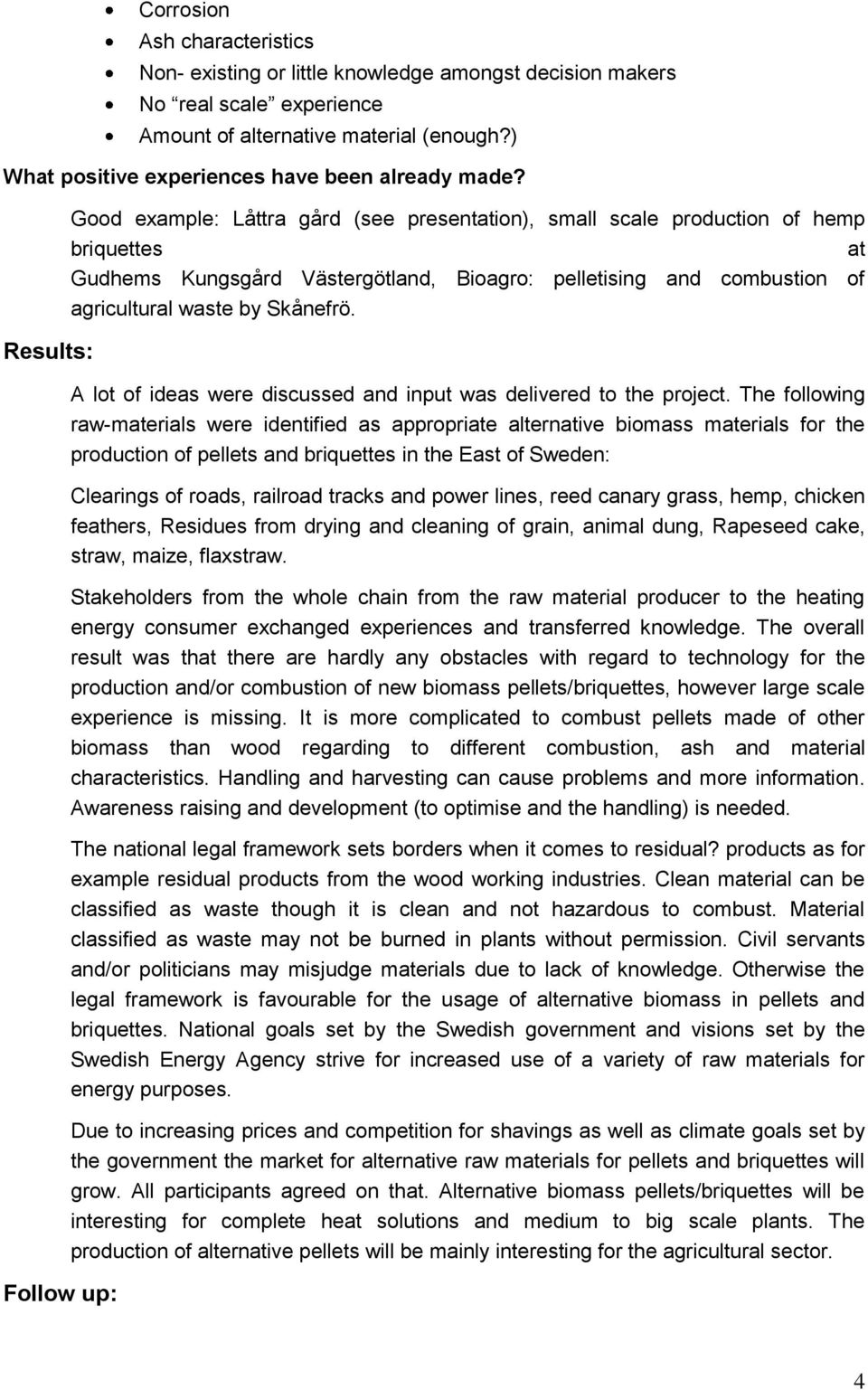 Results: Follow up: Good example: Låttra gård (see presentation), small scale production of hemp briquettes at Gudhems Kungsgård Västergötland, Bioagro: pelletising and combustion of agricultural