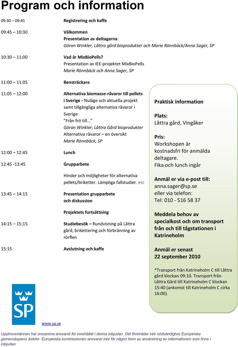 Presentation av IEE-projektet MixBioPells Marie Rönnbäck och Anna Sager, SP 11:00 11:05 Bensträckare 11:05 12:00 Alternativa biomasse-råvaror till pellets i Sverige - Nuläge och aktuella projekt samt