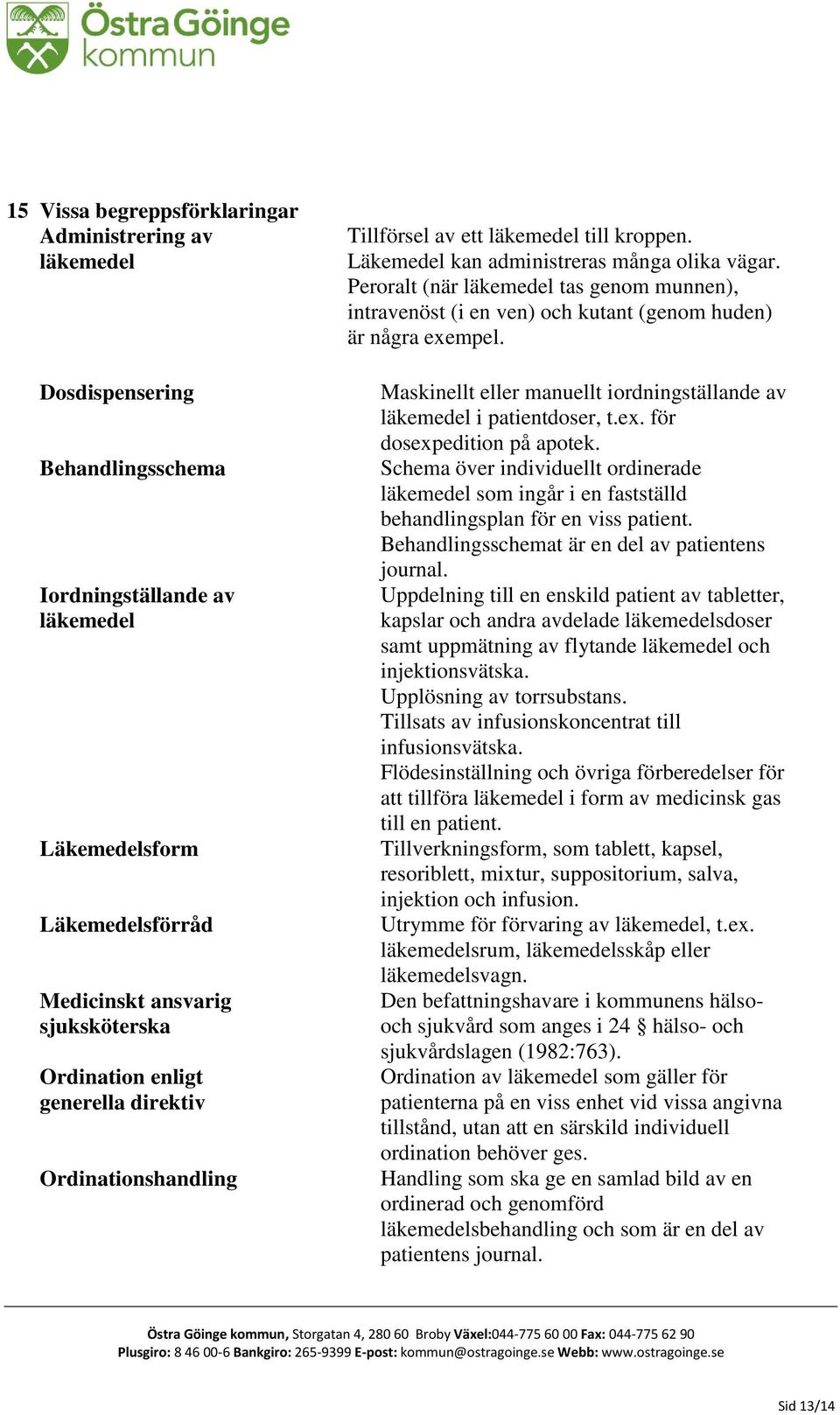 Peroralt (när läkemedel tas genom munnen), intravenöst (i en ven) och kutant (genom huden) är några exempel. Maskinellt eller manuellt iordningställande av läkemedel i patientdoser, t.ex. för dosexpedition på apotek.