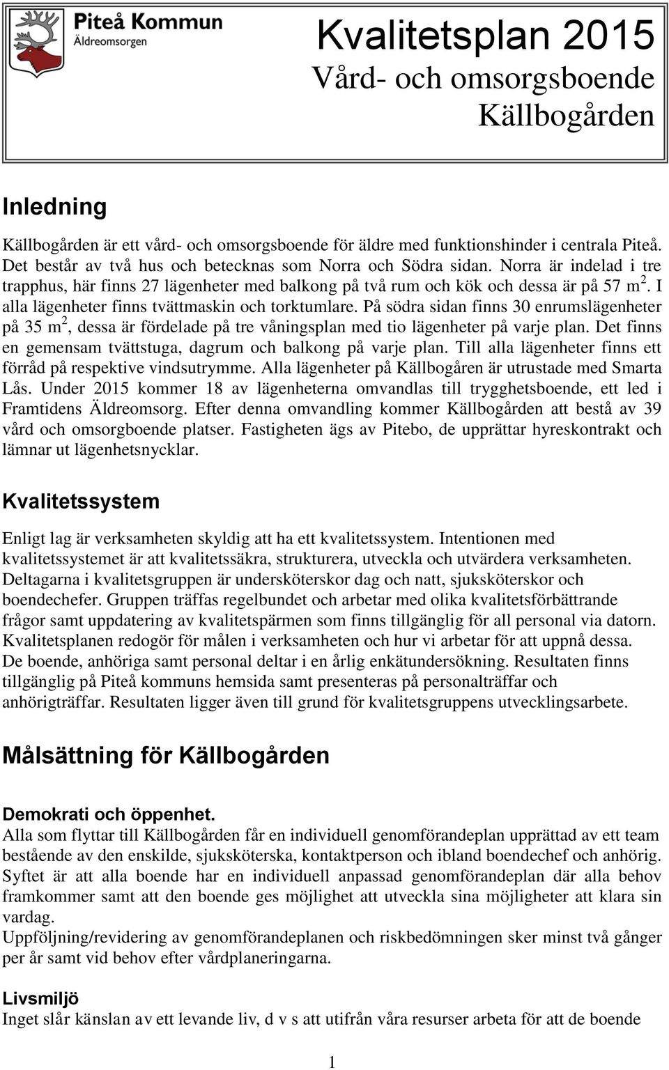 I alla lägenheter finns tvättmaskin och torktumlare. På södra sidan finns 30 enrumslägenheter på 35 m 2, dessa är fördelade på tre våningsplan med tio lägenheter på varje plan.