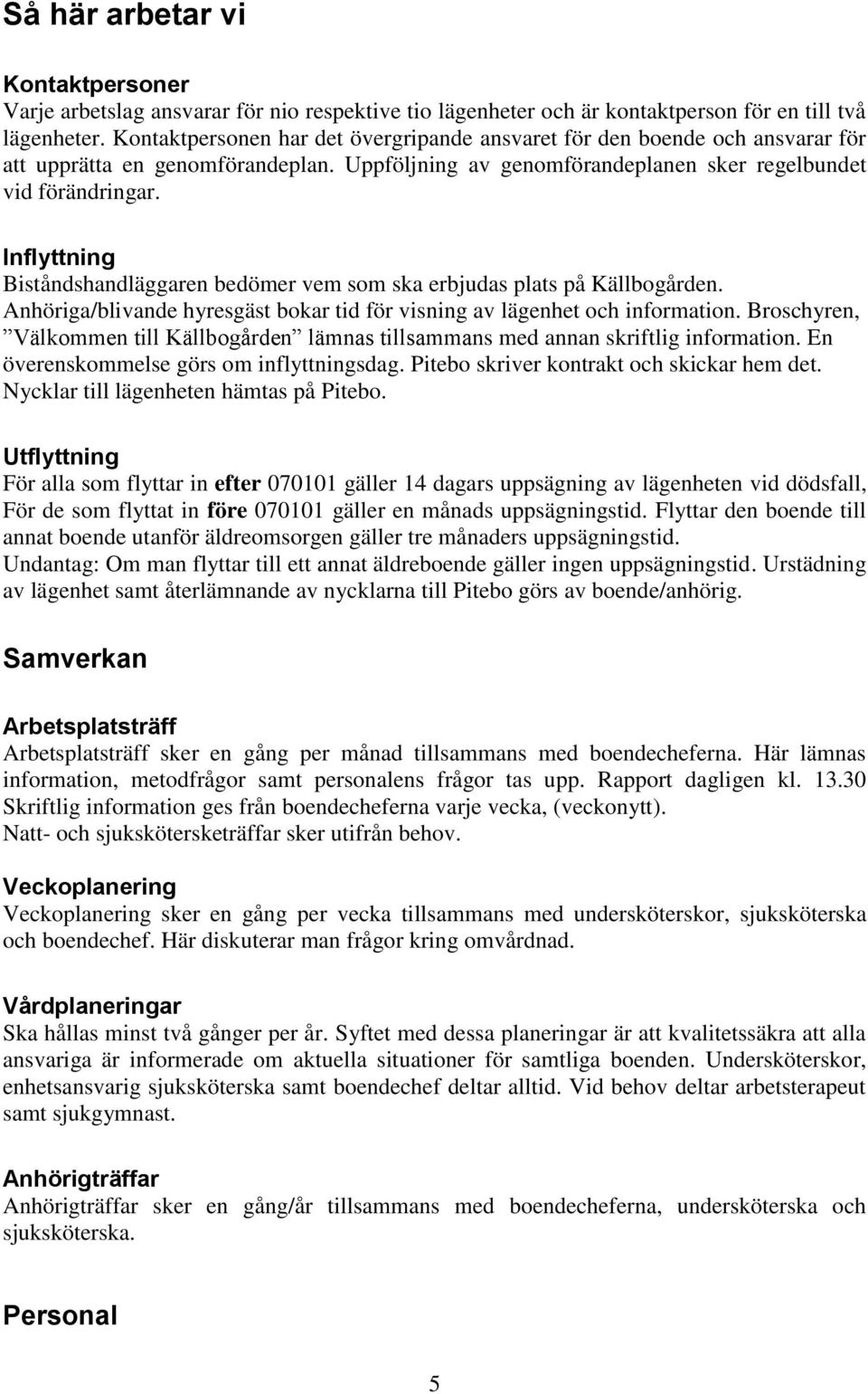 Inflyttning Biståndshandläggaren bedömer vem som ska erbjudas plats på Källbogården. Anhöriga/blivande hyresgäst bokar tid för visning av lägenhet och information.