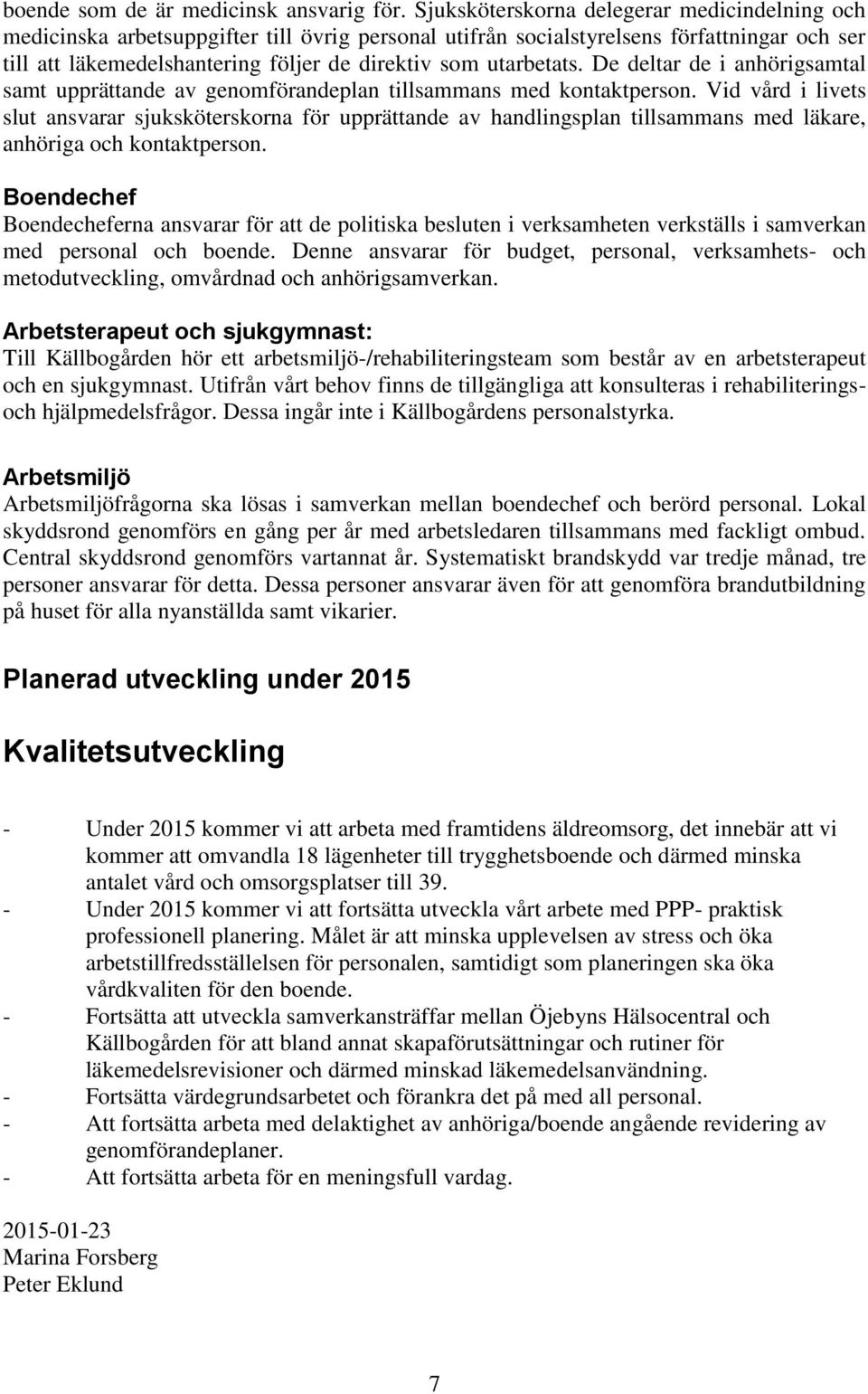 utarbetats. De deltar de i anhörigsamtal samt upprättande av genomförandeplan tillsammans med kontaktperson.