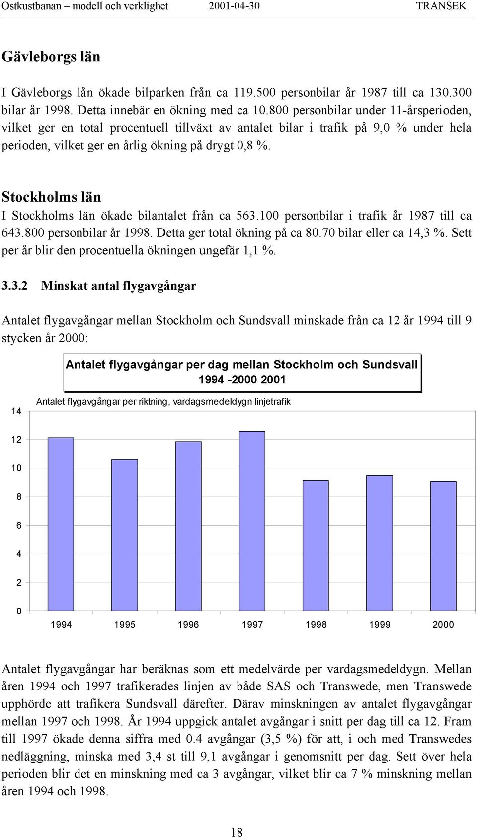 Stockholms län I Stockholms län ökade bilantalet från ca 563.100 personbilar i trafik år 1987 till ca 643.800 personbilar år 1998. Detta ger total ökning på ca 80.70 bilar eller ca 14,3 %.