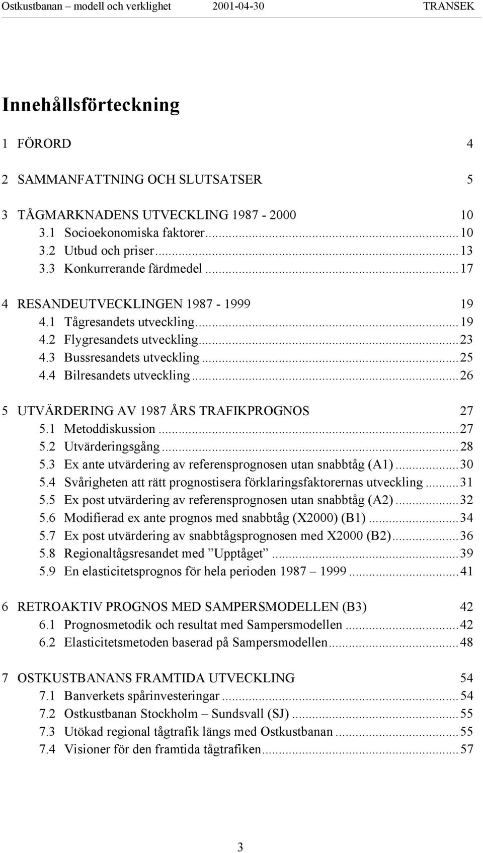 ..26 5 UTVÄRDERING AV 1987 ÅRS TRAFIKPROGNOS 27 5.1 Metoddiskussion...27 5.2 Utvärderingsgång...28 5.3 Ex ante utvärdering av referensprognosen utan snabbtåg (A1)...30 5.