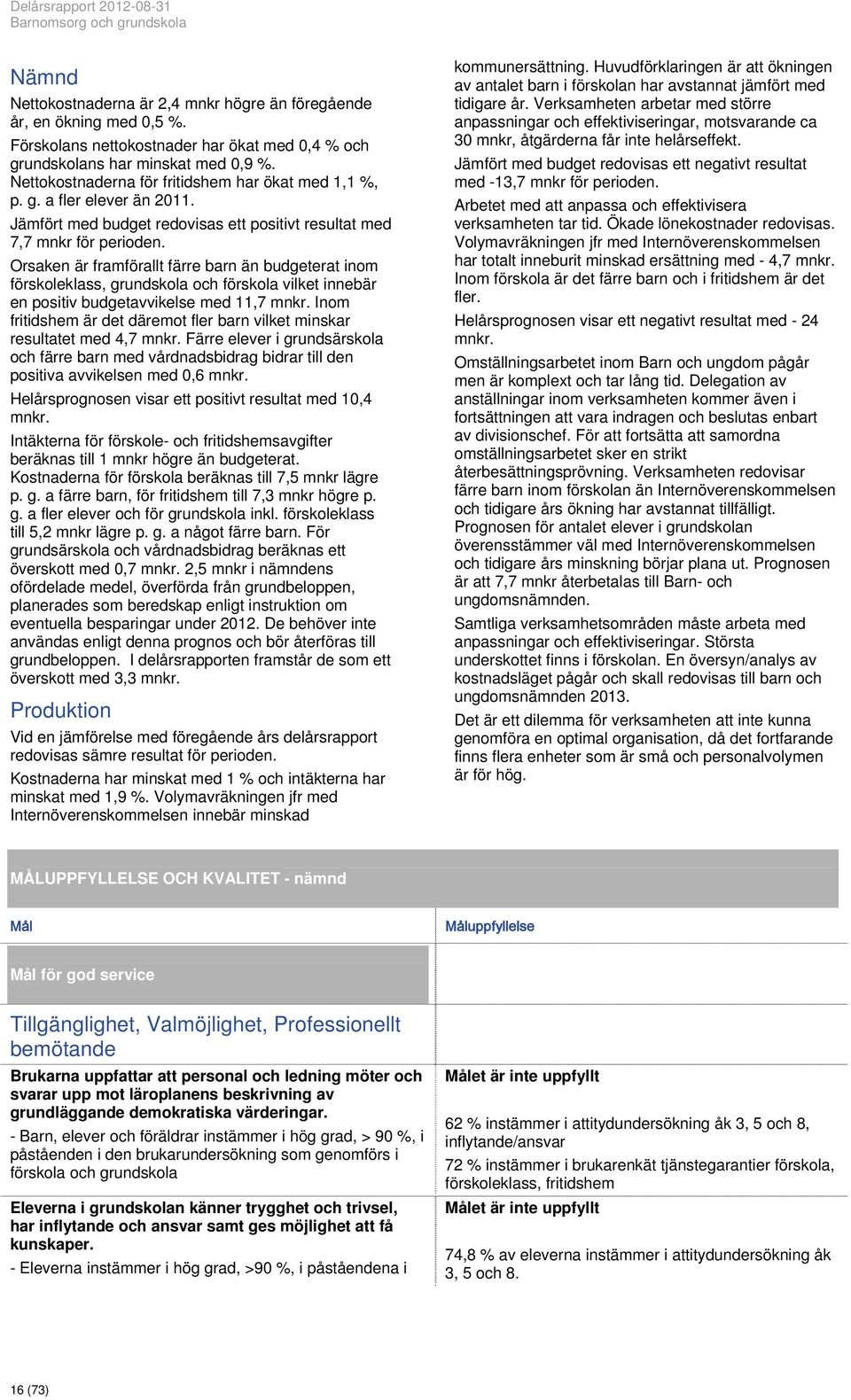 Jämfört med budget redovisas ett positivt resultat med 7,7 mnkr för perioden.