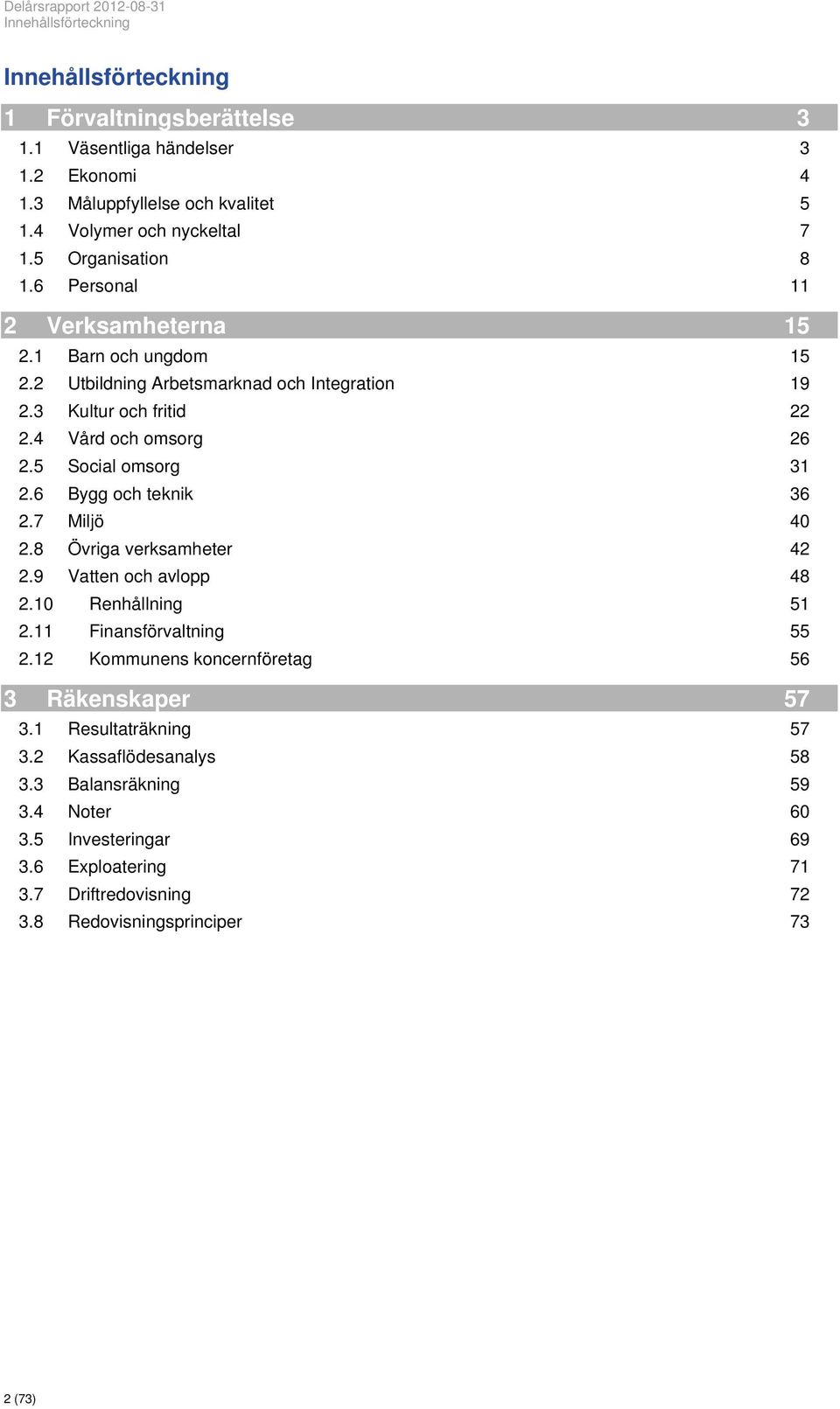 4 Vård och omsorg 26 2.5 Social omsorg 31 2.6 Bygg och teknik 36 2.7 Miljö 40 2.8 Övriga verksamheter 42 2.9 Vatten och avlopp 48 2.10 Renhållning 51 2.11 Finansförvaltning 55 2.