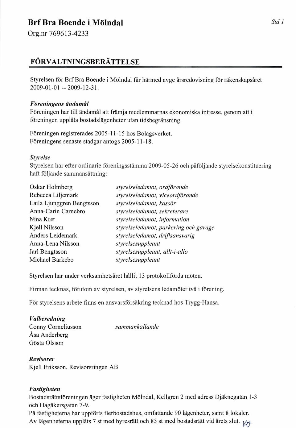 F öreningen registrerades 2005- i i - i 5 hos Bolagsverket. Föreningens senaste stadgar antogs 2005- i i - i 8.