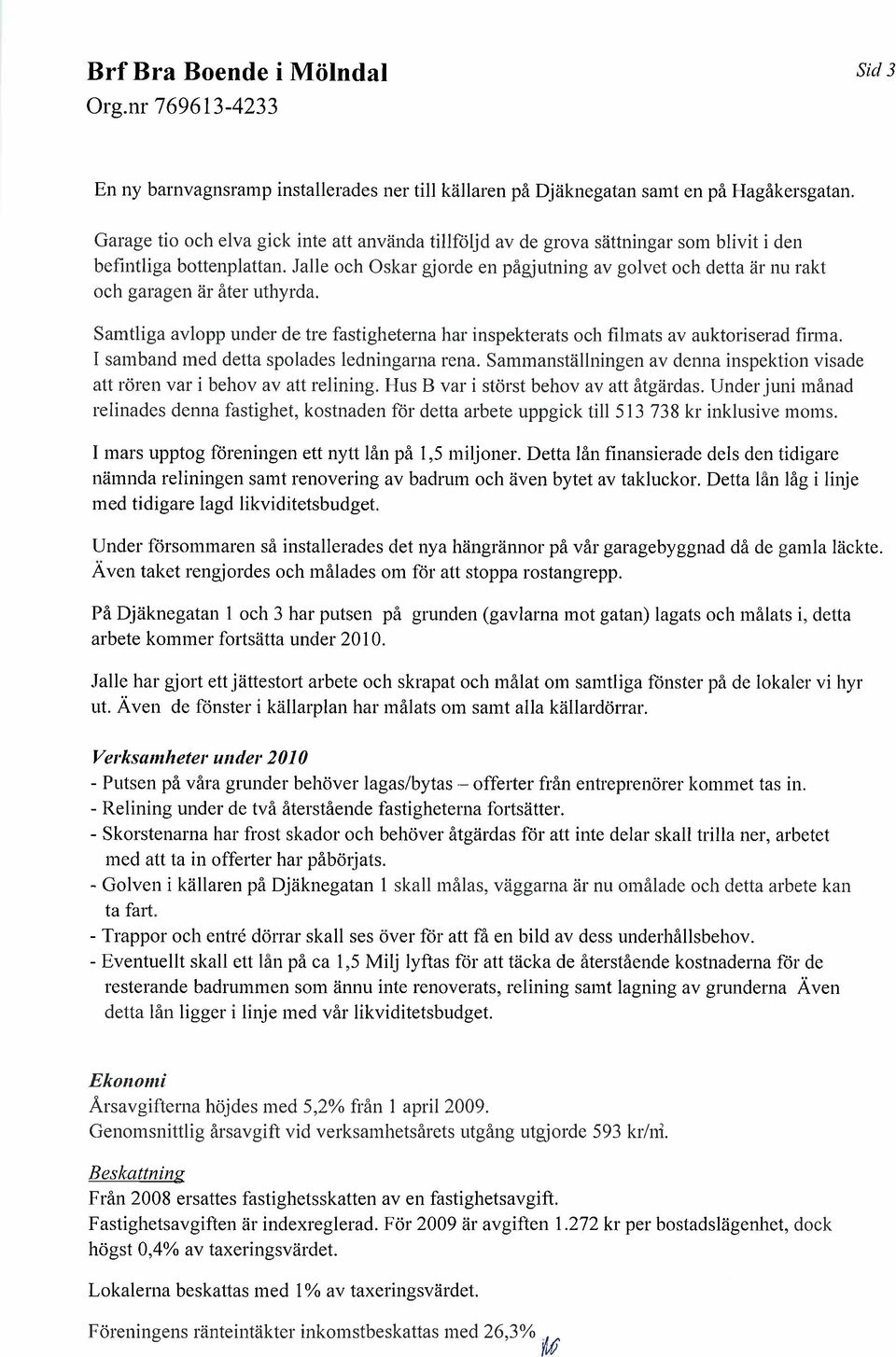 Jalle och Oskar gjorde en pågjutning av golvet och detta är nu rakt och garagen är åter uthyrda. Samtliga avlopp under de tre fastigheterna har inspekterats och filmats av auktoriserad firma.