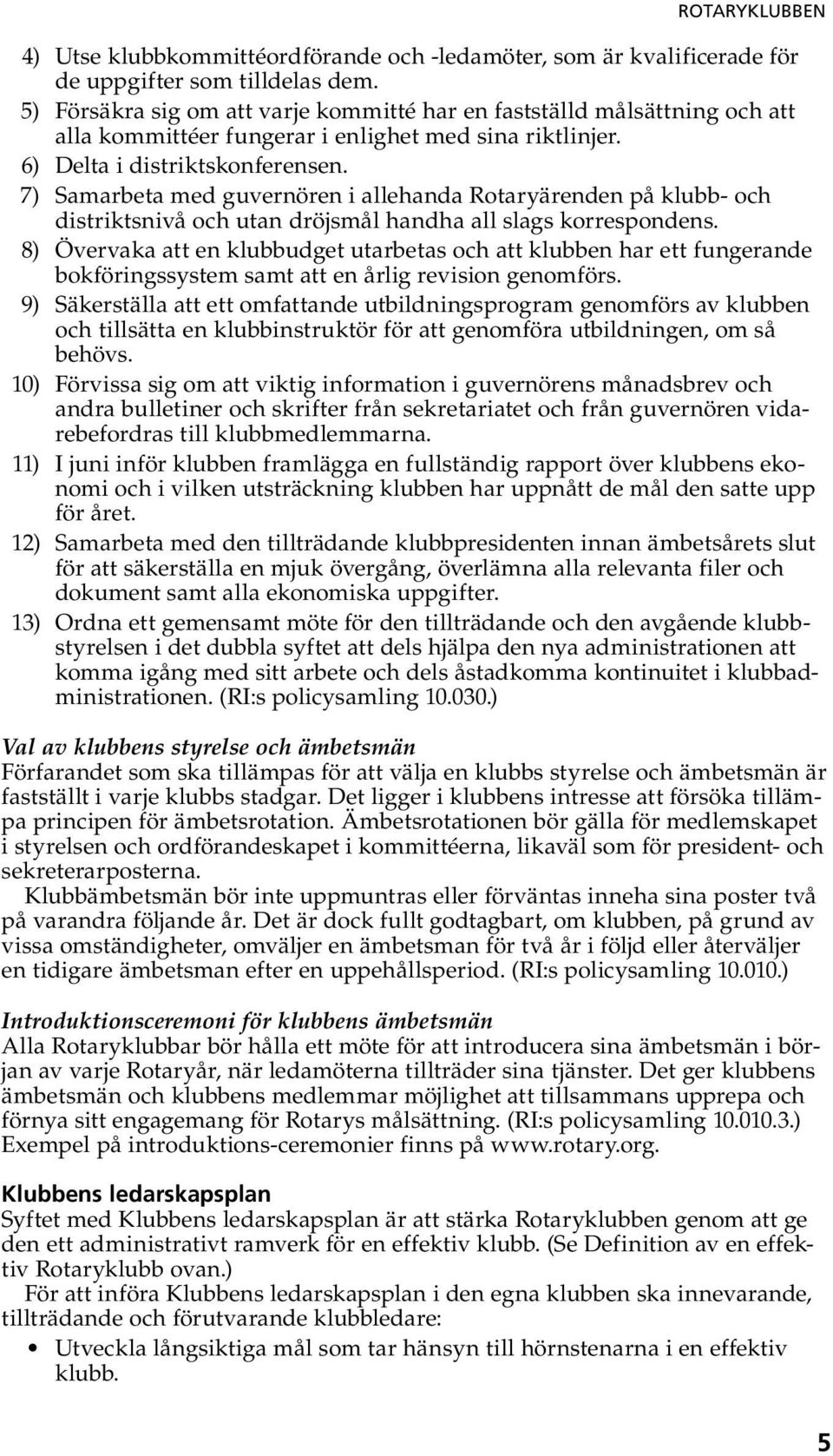 7) Samarbeta med guvernören i allehanda Rotaryärenden på klubb- och distriktsnivå och utan dröjsmål handha all slags korrespondens.