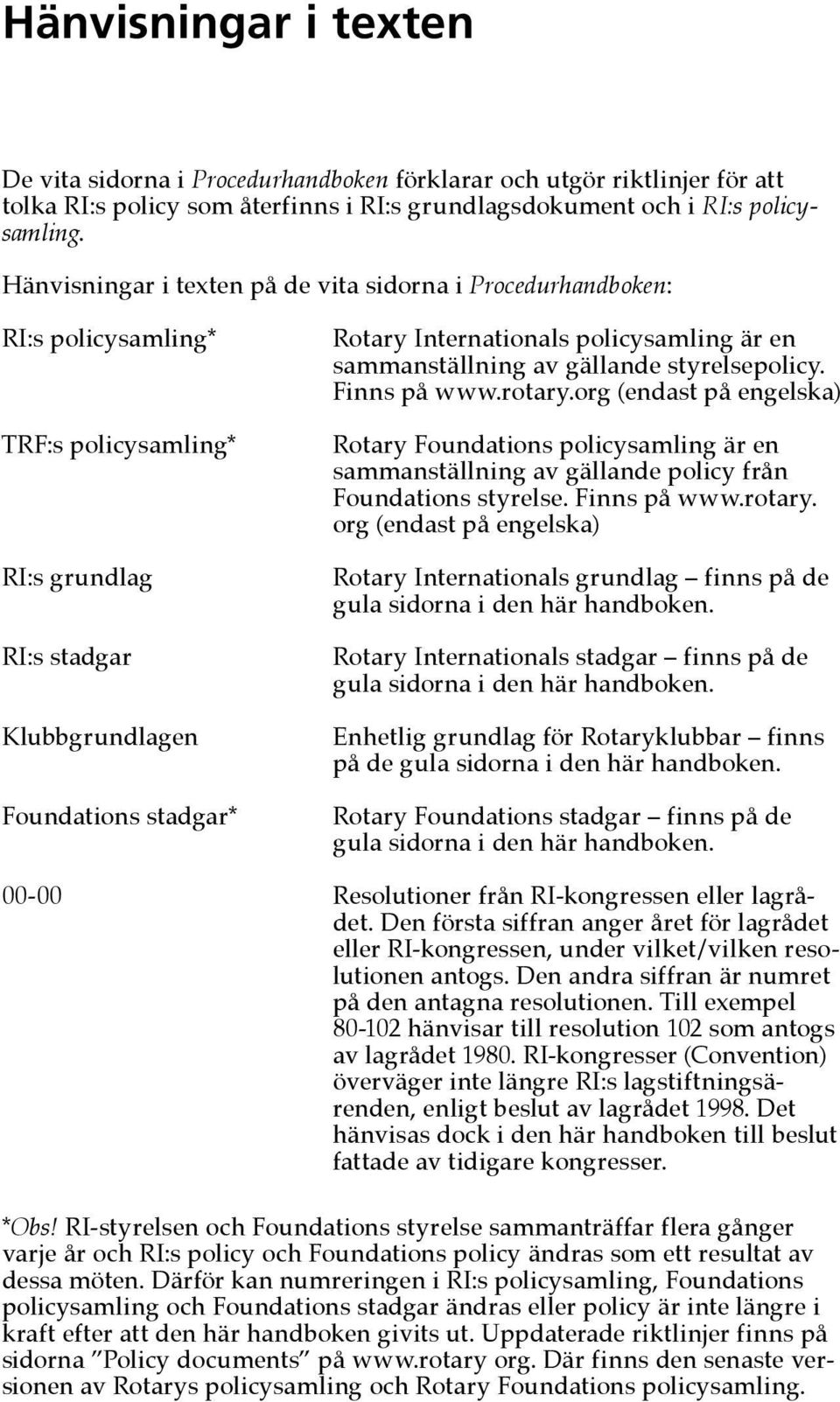 policysamling är en sammanställning av gällande styrelsepolicy. Finns på www.rotary.