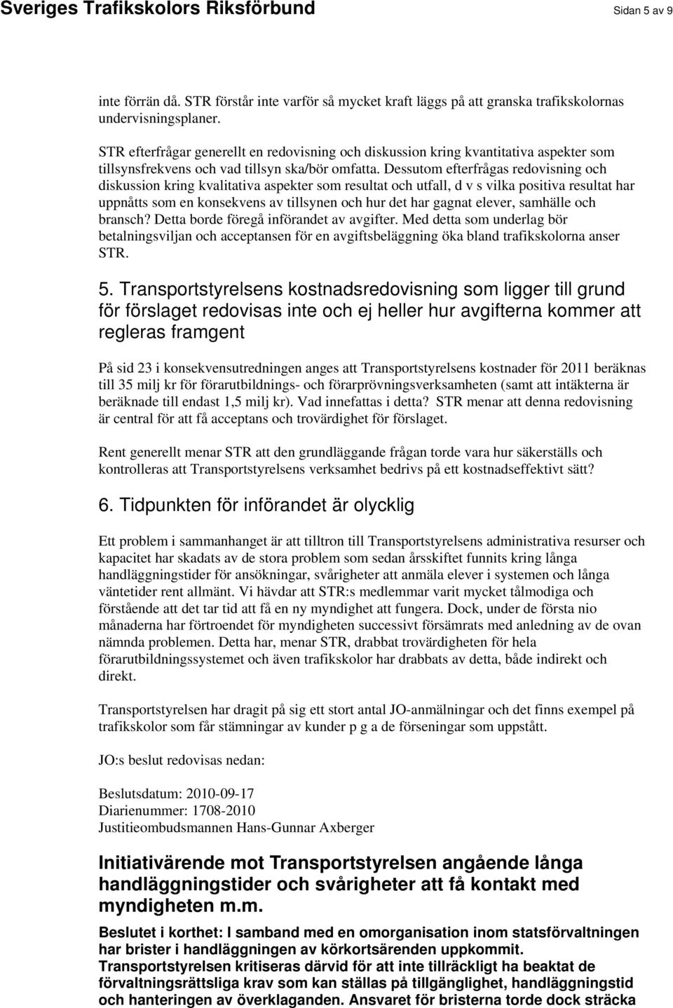 Dessutom efterfrågas redovisning och diskussion kring kvalitativa aspekter som resultat och utfall, d v s vilka positiva resultat har uppnåtts som en konsekvens av tillsynen och hur det har gagnat