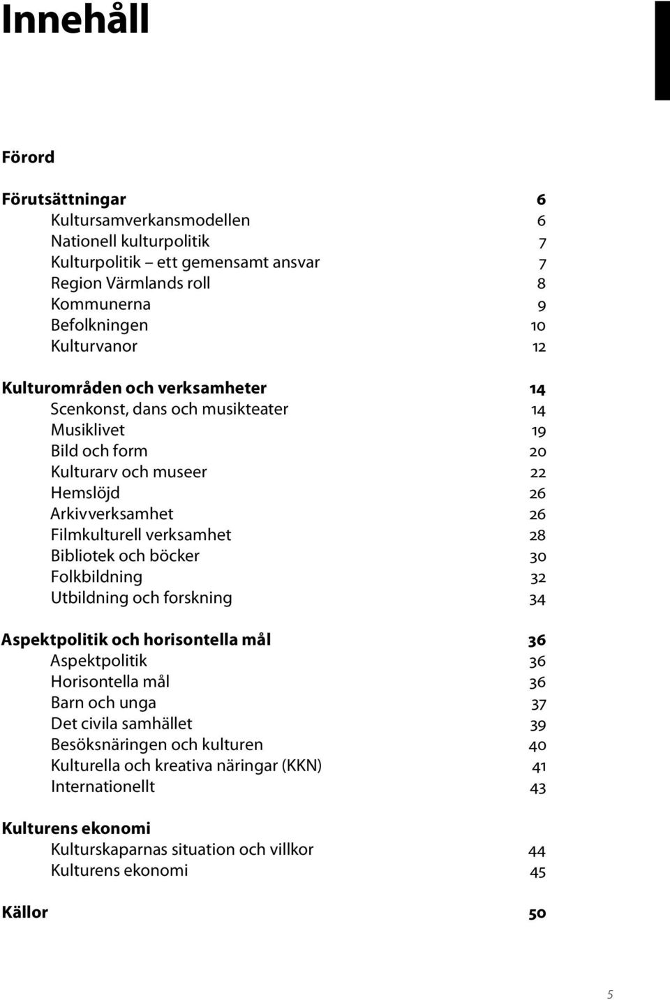 verksamhet 28 Bibliotek och böcker 30 Folkbildning 32 Utbildning och forskning 34 Aspektpolitik och horisontella mål 36 Aspektpolitik 36 Horisontella mål 36 Barn och unga 37 Det civila