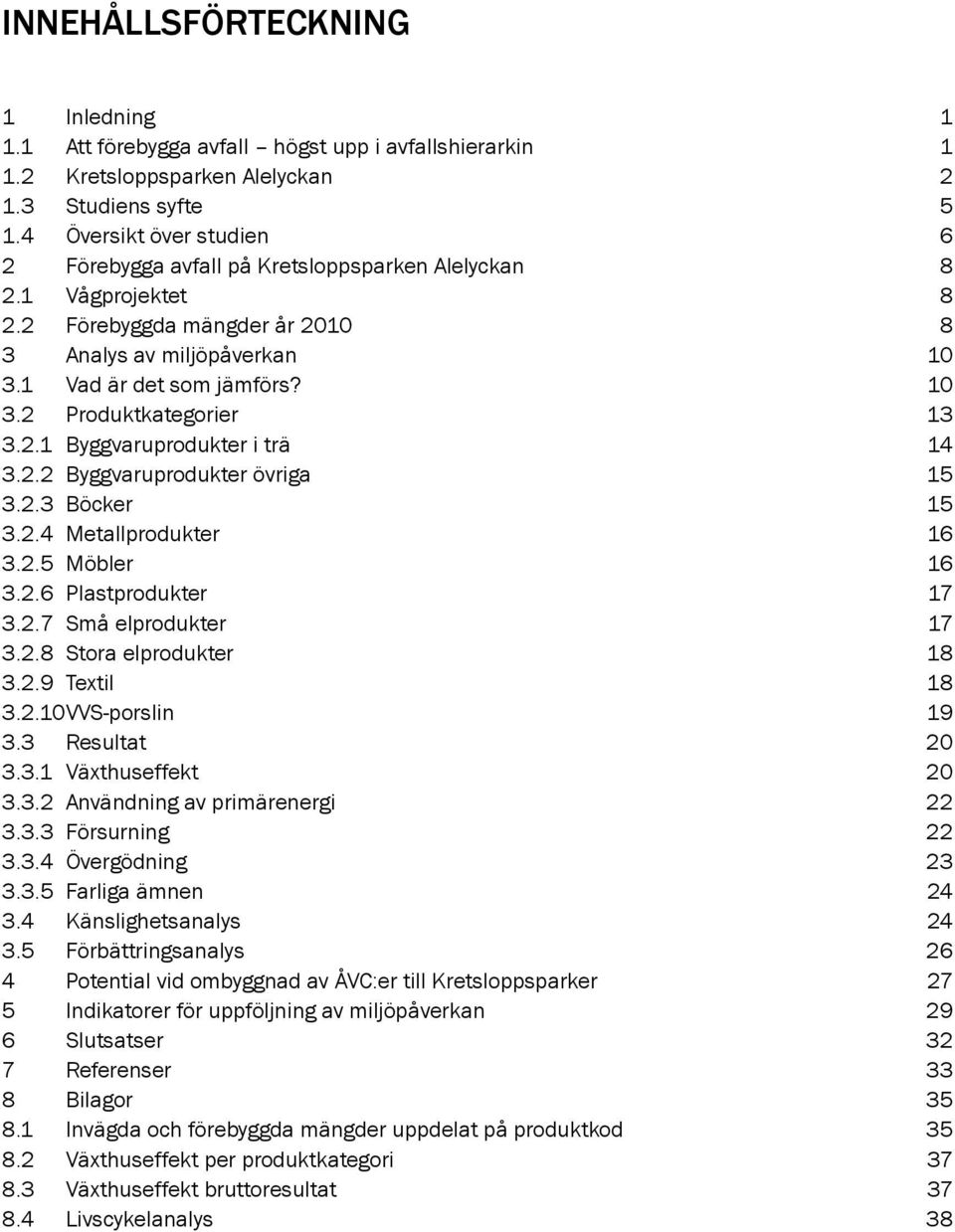 2.1 Byggvaruprodukter i trä 14 3.2.2 Byggvaruprodukter övriga 15 3.2.3 Böcker 15 3.2.4 Metallprodukter 16 3.2.5 Möbler 16 3.2.6 Plastprodukter 17 3.2.7 Små elprodukter 17 3.2.8 Stora elprodukter 18 3.