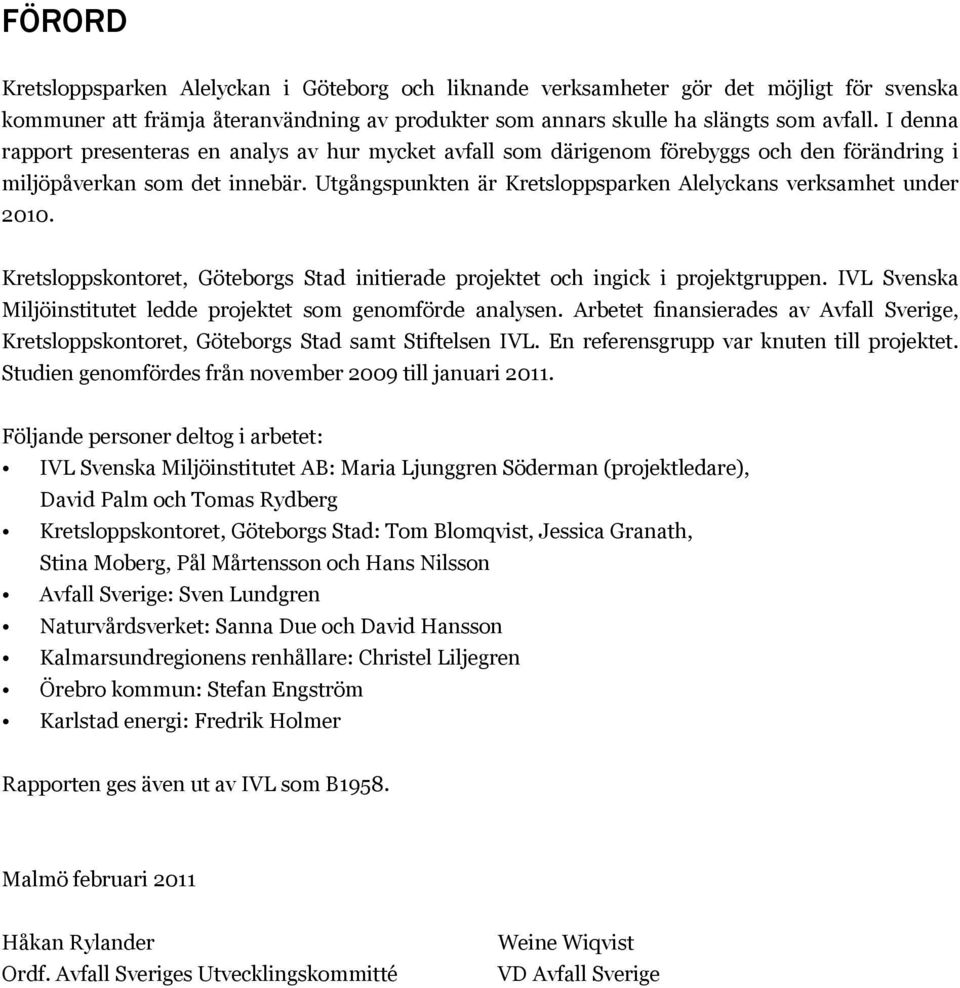 Utgångspunkten är Kretsloppsparken Alelyckans verksamhet under 2010. Kretsloppskontoret, Göteborgs Stad initierade projektet och ingick i projektgruppen.