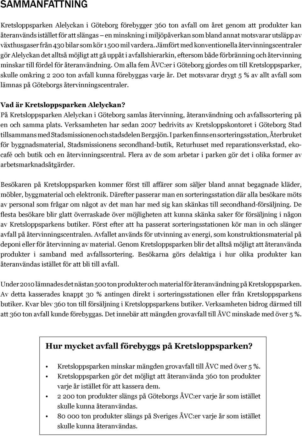 Jämfört med konventionella återvinningscentraler gör Alelyckan det alltså möjligt att gå uppåt i avfallshierarkin, eftersom både förbränning och återvinning minskar till fördel för återanvändning.