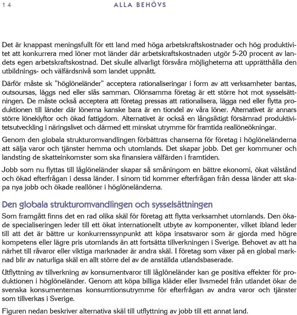 Därför måste sk höglöneländer acceptera rationaliseringar i form av att verksamheter bantas, outsoursas, läggs ned eller slås samman. Olönsamma företag är ett större hot mot sysselsättningen.