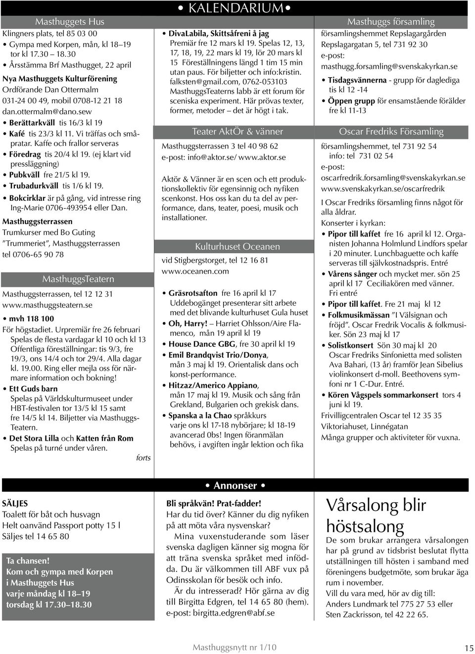 Vi träffas och småpratar. Kaffe och frallor serveras Föredrag tis 20/4 kl 19. (ej klart vid pressläggning) Pubkväll fre 21/5 kl 19. Trubadurkväll tis 1/6 kl 19.