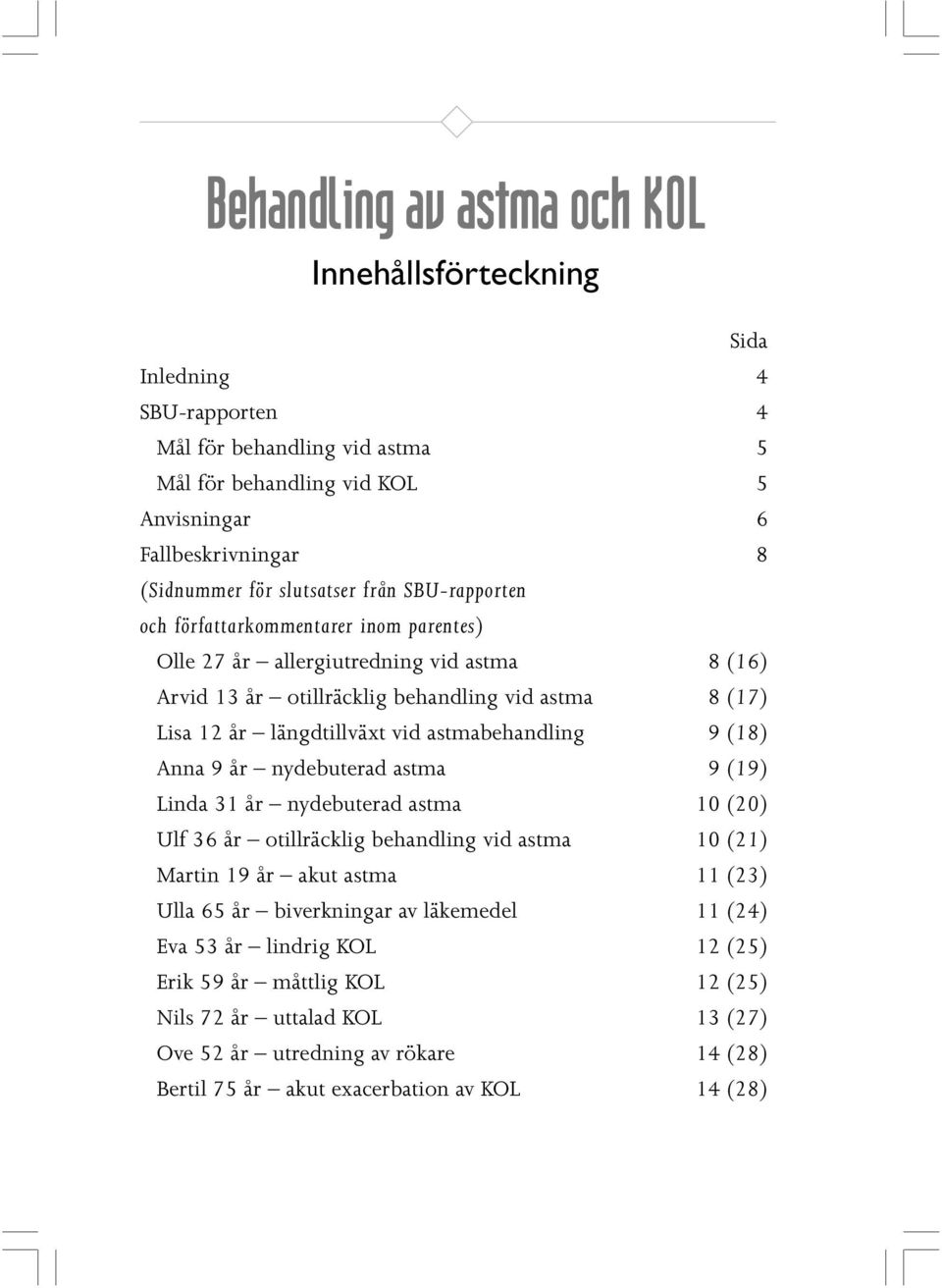 astmabehandling 9 (18) Anna 9 år nydebuterad astma 9 (19) Linda 31 år nydebuterad astma 10 (20) Ulf 36 år otillräcklig behandling vid astma 10 (21) Martin 19 år akut astma 11 (23) Ulla 65 år