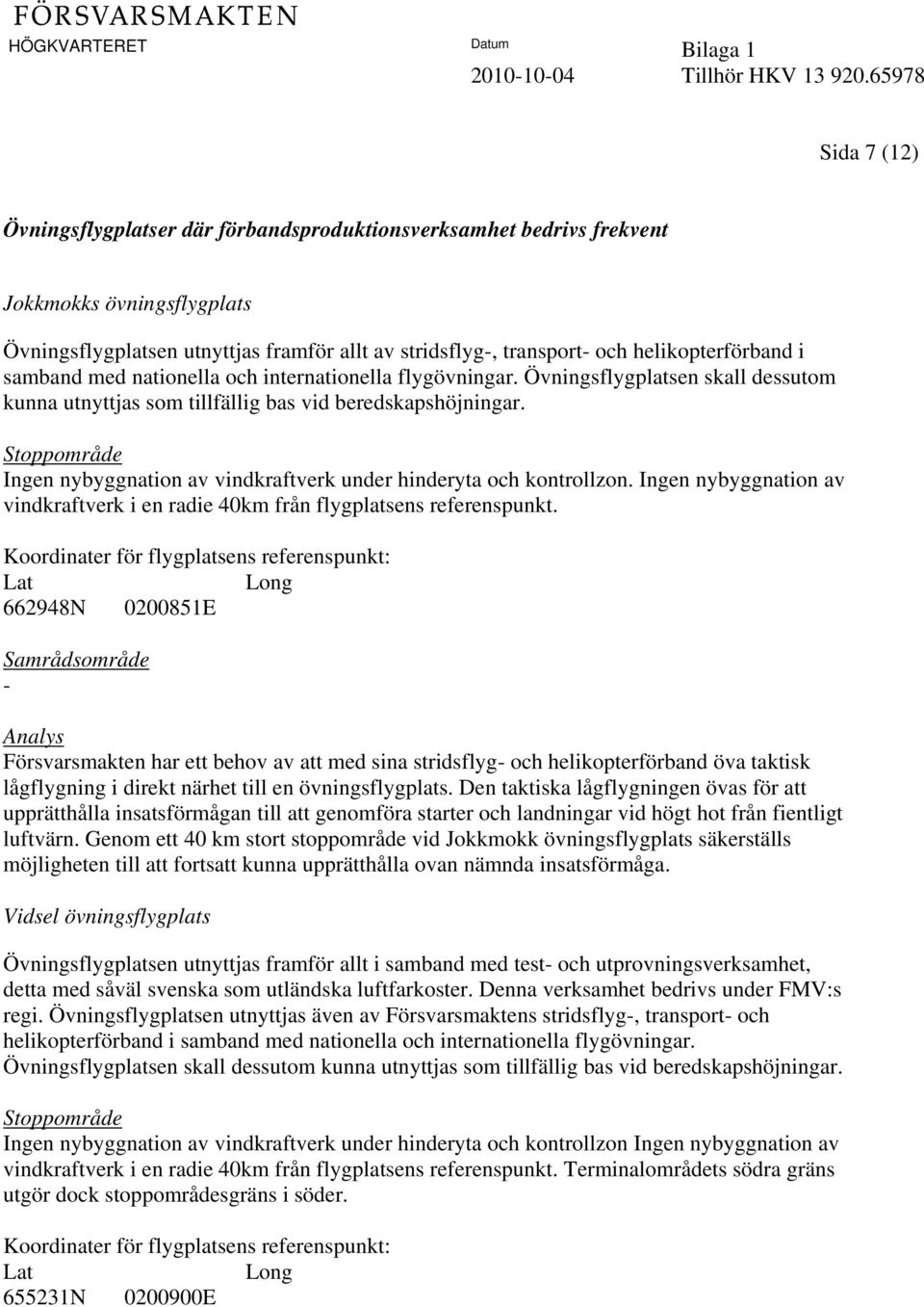 helikopterförband i samband med nationella och internationella flygövningar. Övningsflygplatsen skall dessutom kunna utnyttjas som tillfällig bas vid beredskapshöjningar.