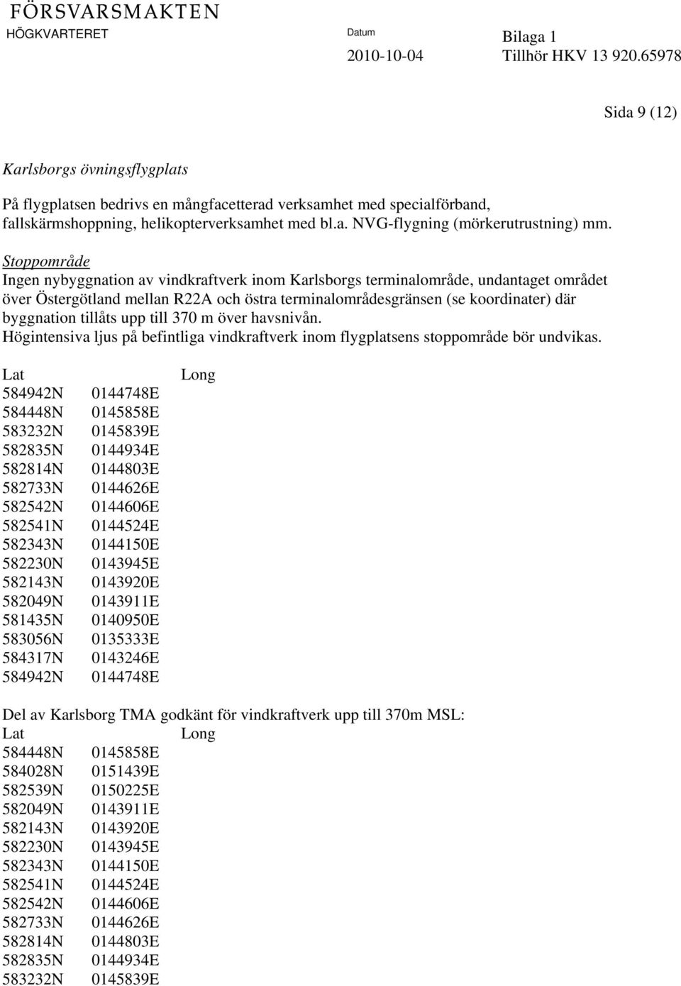 370 m över havsnivån. Högintensiva ljus på befintliga vindkraftverk inom flygplatsens stoppområde bör undvikas.