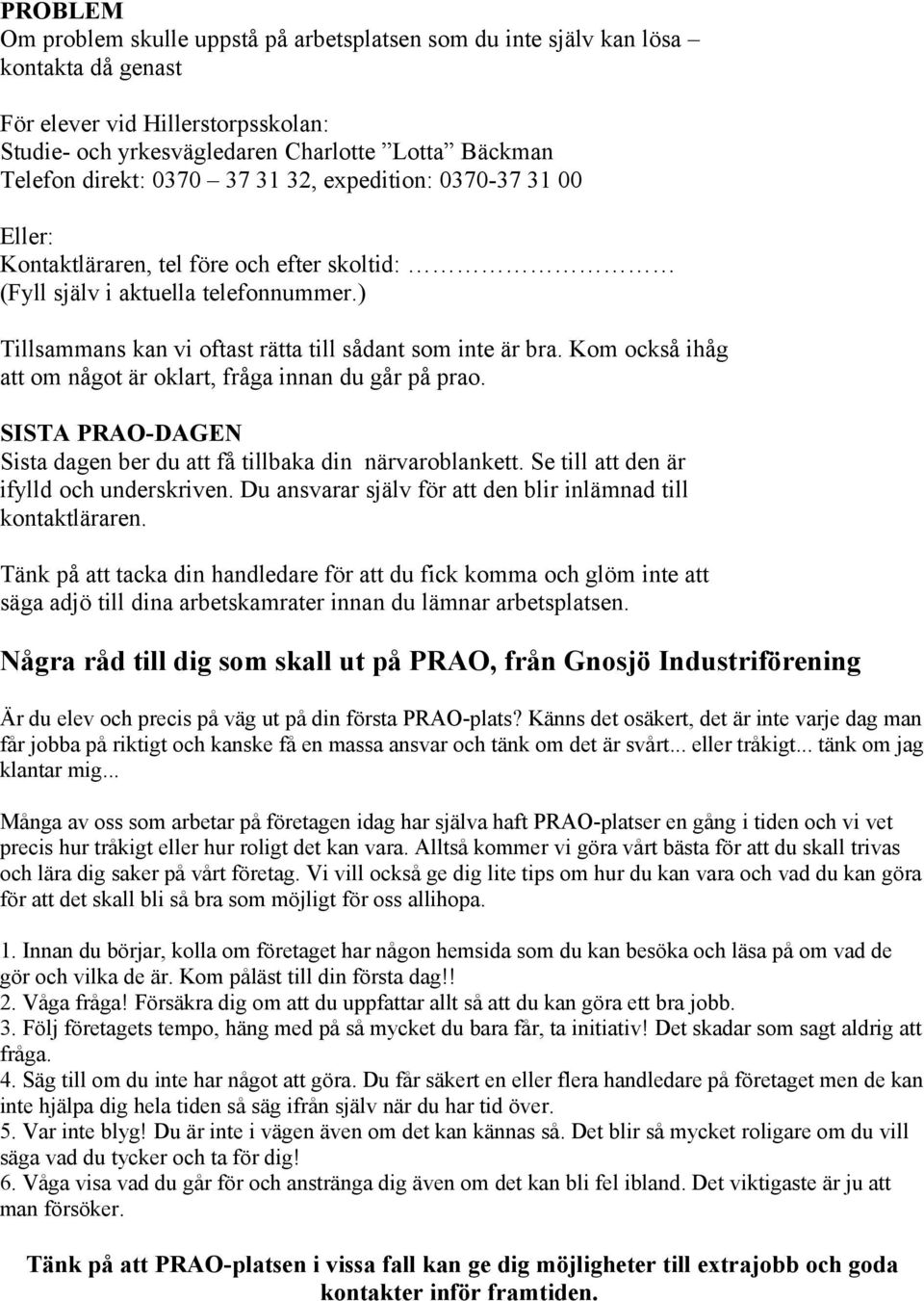 Kom också ihåg att om något är oklart, fråga innan du går på prao. SISTA PRAO-DAGEN Sista dagen ber du att få tillbaka din närvaroblankett. Se till att den är ifylld och underskriven.